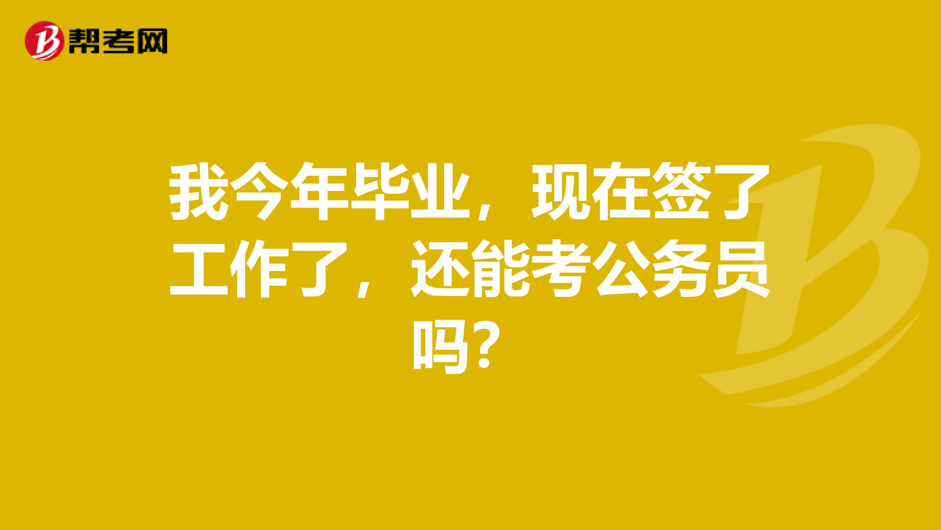 我今年毕业，现在签了工作了，还能考公务员吗？