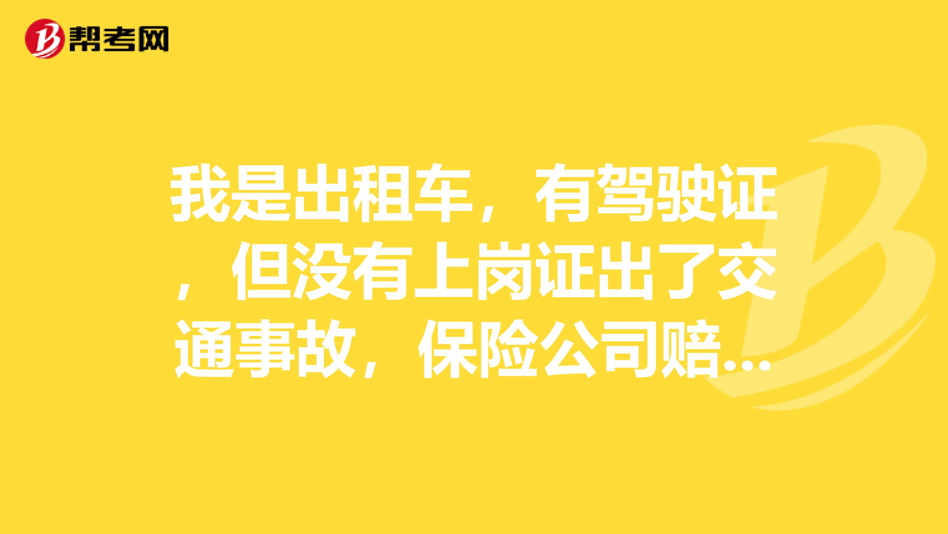 我是出租车,有驾驶证,但没有上岗证出了交通事故,保险公司赔吗主要是交强险赔吗