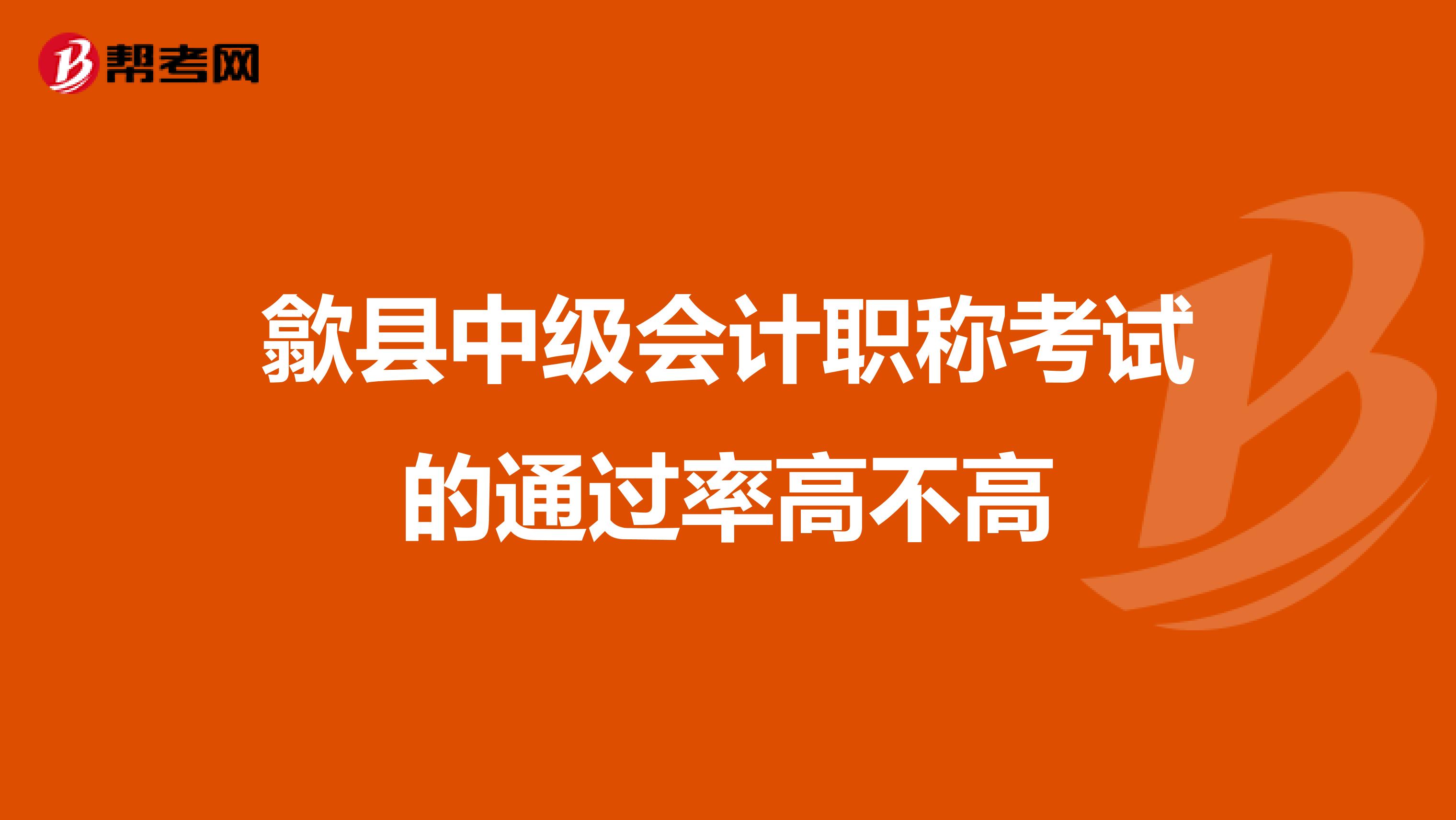 歙县中级会计职称考试的通过率高不高