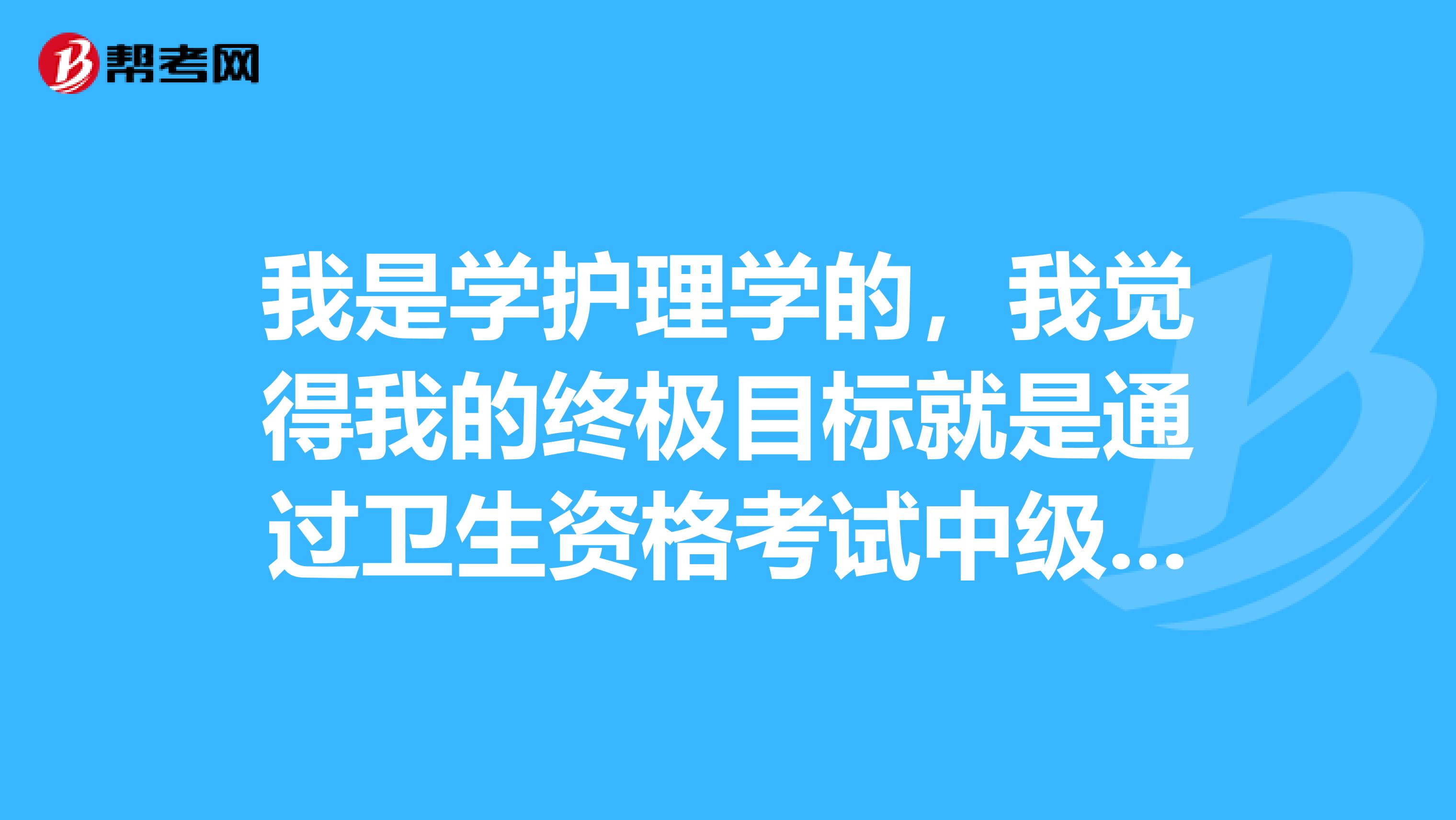 我是学护理学的，我觉得我的终极目标就是通过卫生资格考试中级，但是备考我觉得好头痛，有有效的方法吗？