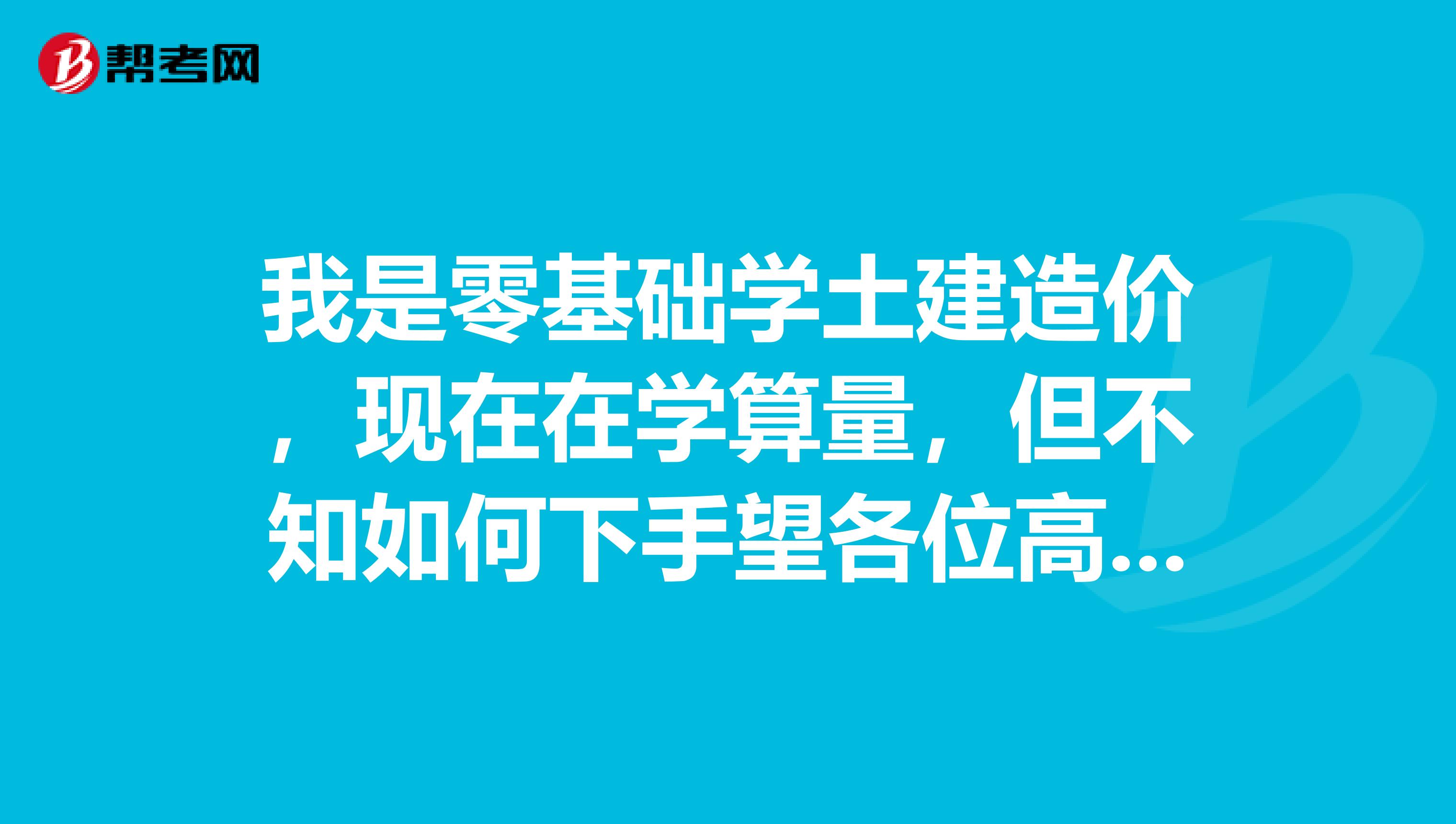 我是零基础学土建造价,现在在学算量,但不知如何下手望各位高人给点指引或质料。QQ21642716