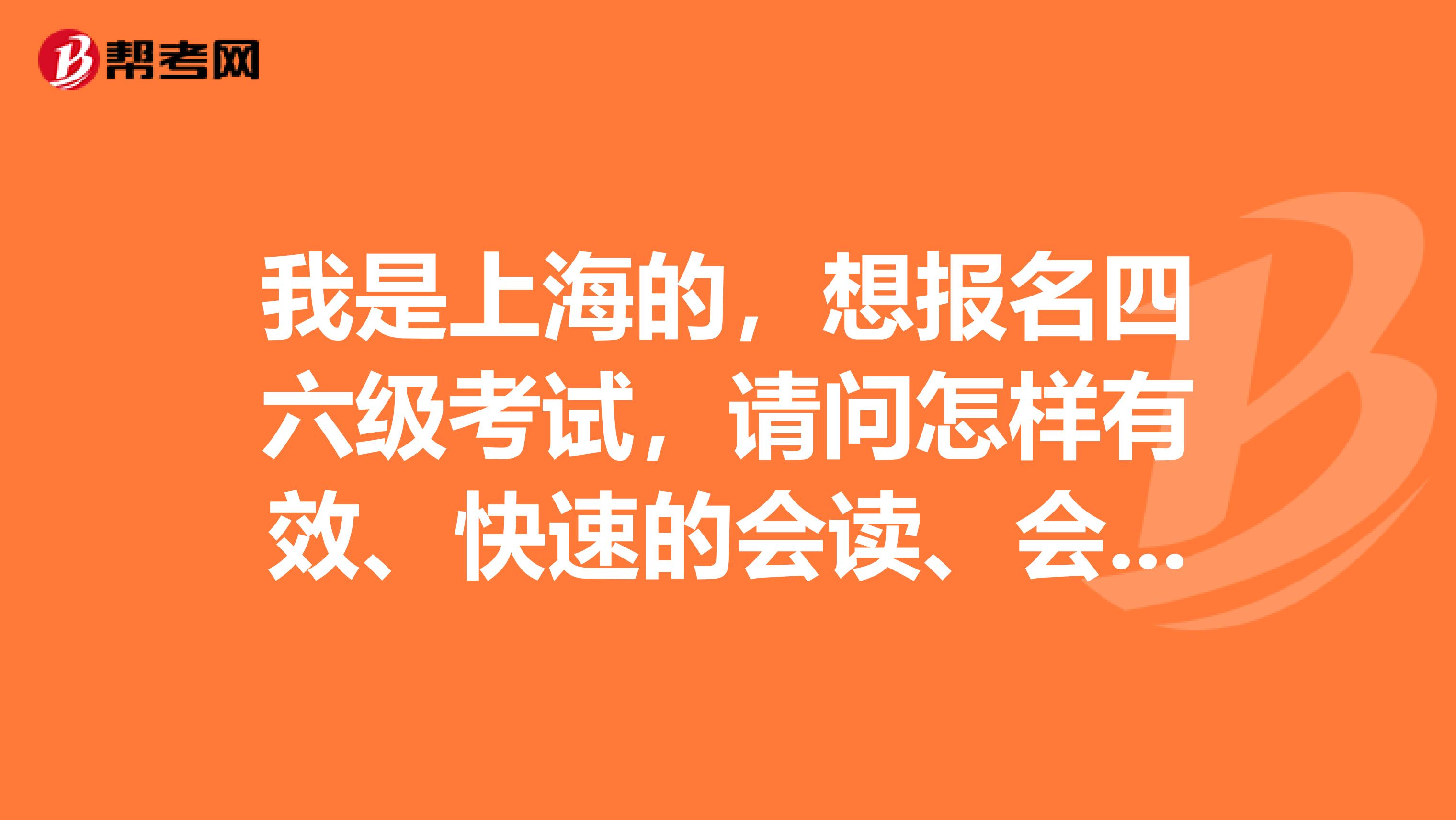 我是上海的,想报名四六级考试,请问怎样有效、快速的会读、会默写、会听写英语单词??