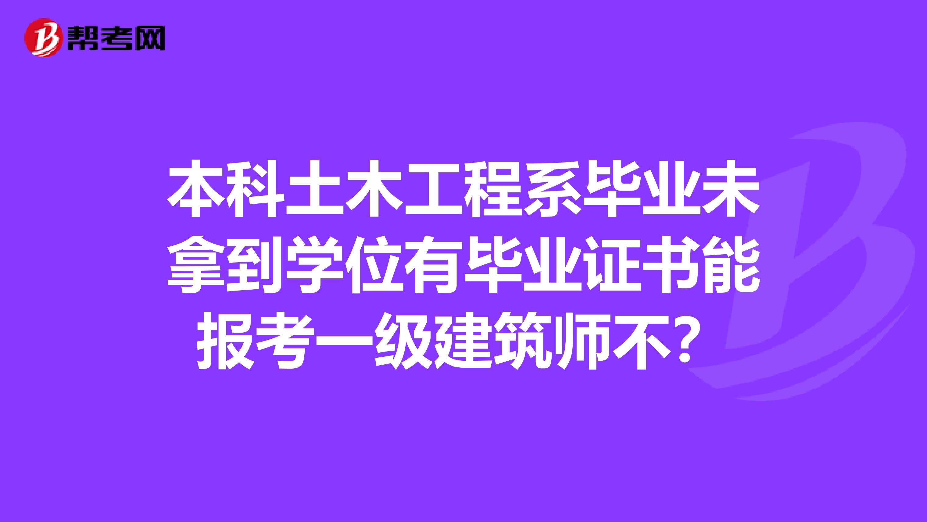 本科土木工程系毕业未拿到学位有毕业证书能报考一级建筑师不？