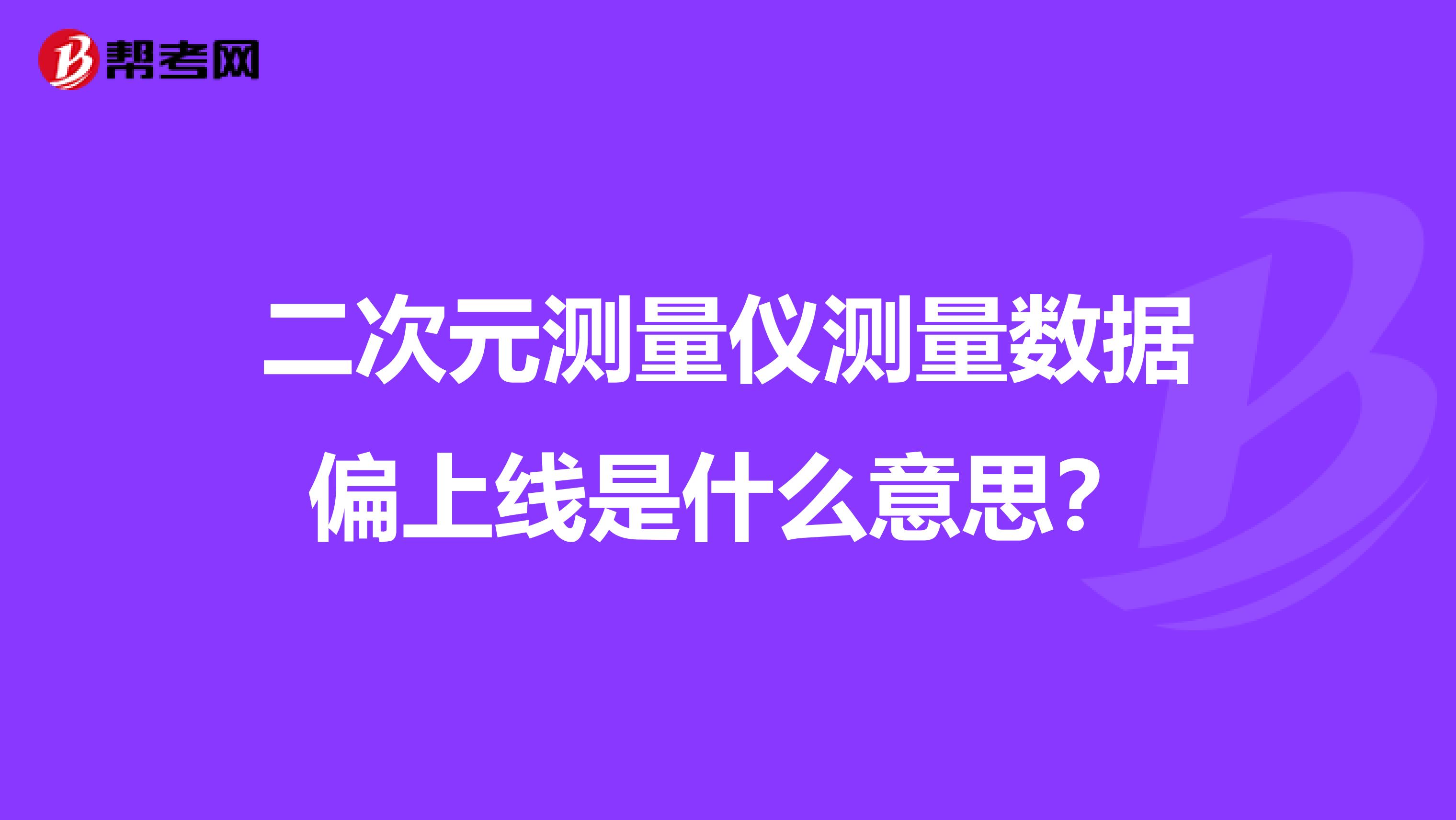 二次元测量仪测量数据偏上线是什么意思？