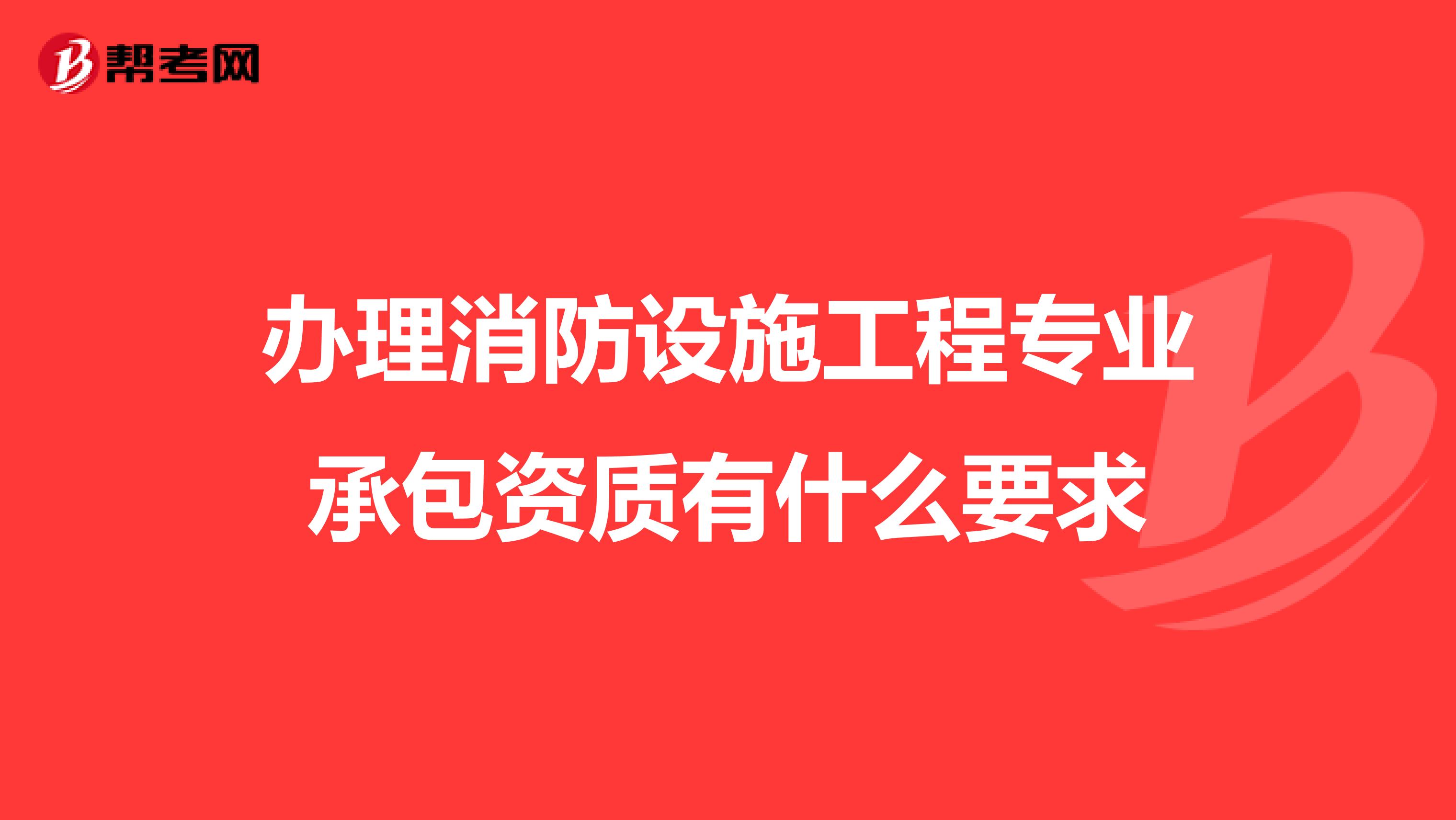 办理消防设施工程专业承包资质有什么要求