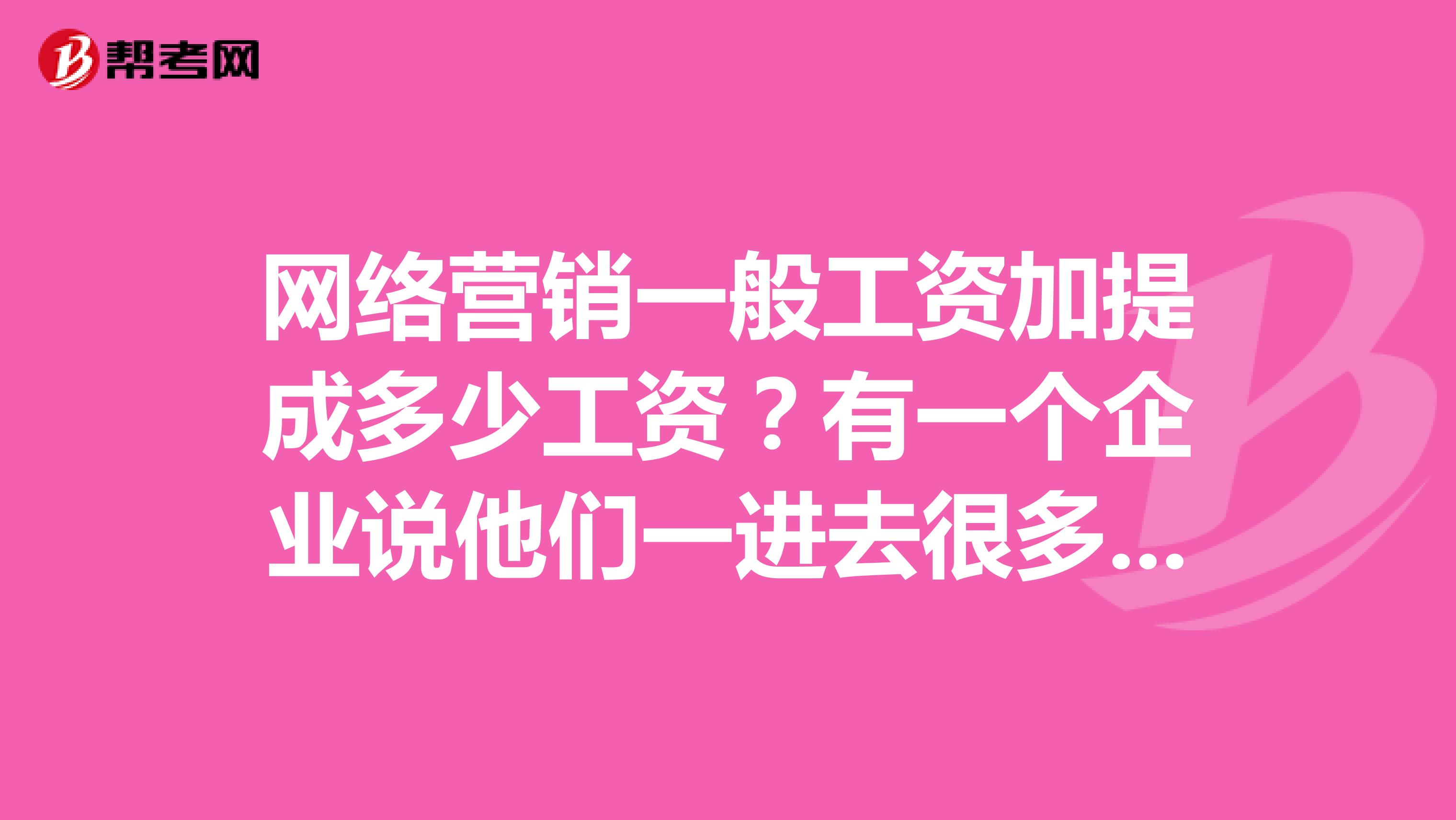 网络营销一般工资加提成多少工资?有一个企业说他们一进去很多人都能拿到4,5千的