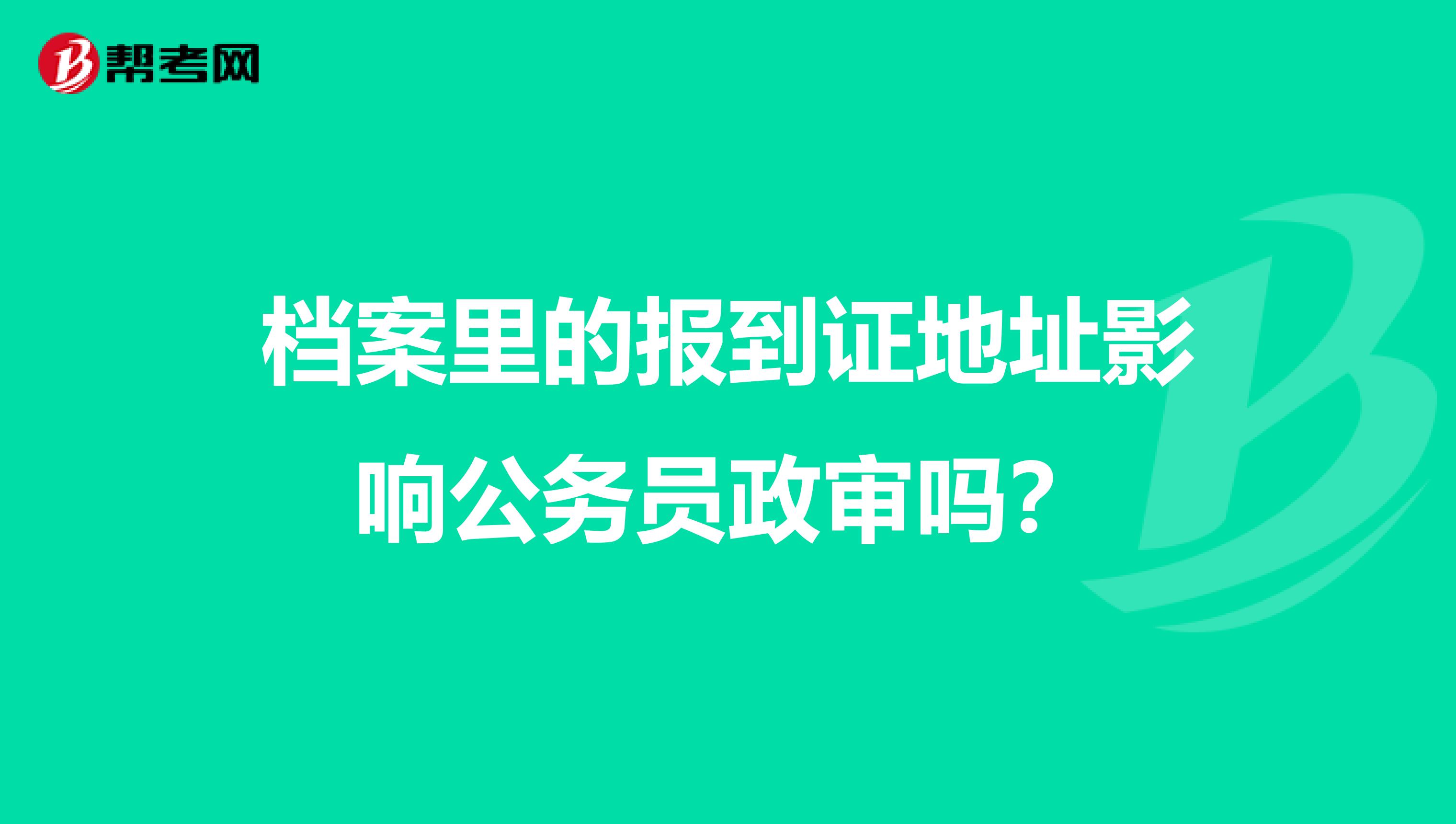 档案里的报到证地址影响公务员政审吗？