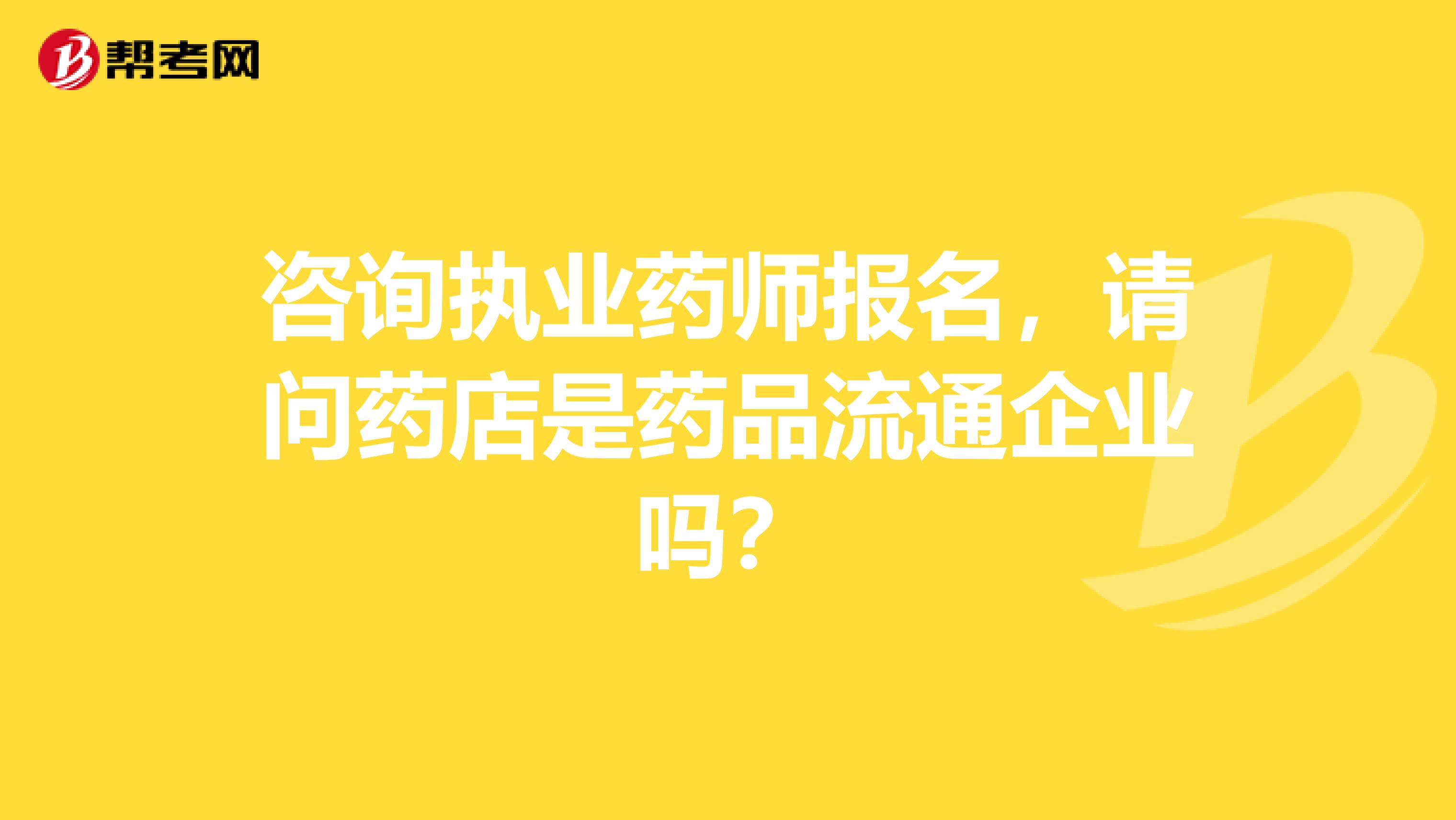 咨询执业药师报名，请问药店是药品流通企业吗？