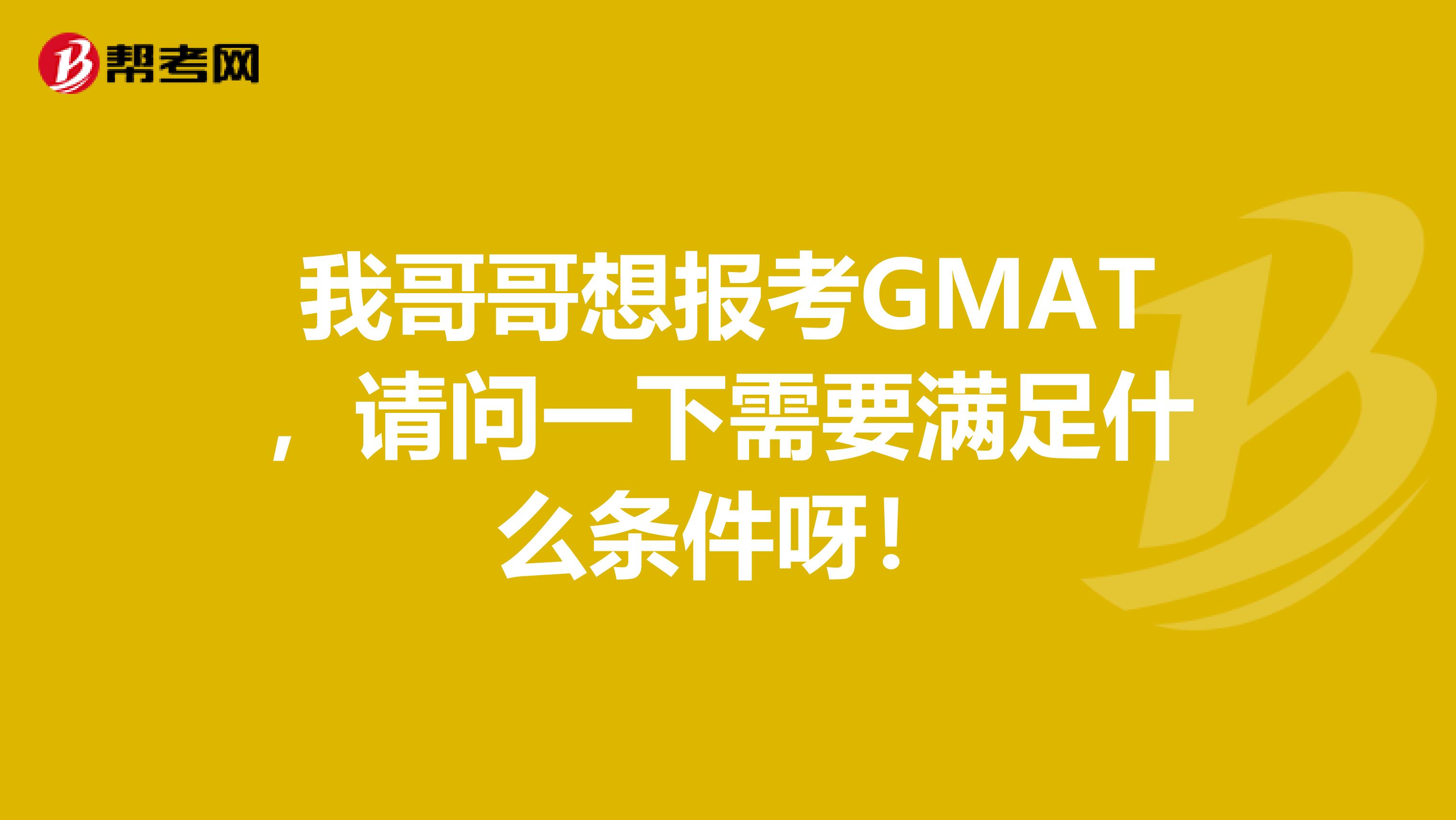 我哥哥想報(bào)考GMAT，請問一下需要滿足什么條件呀！