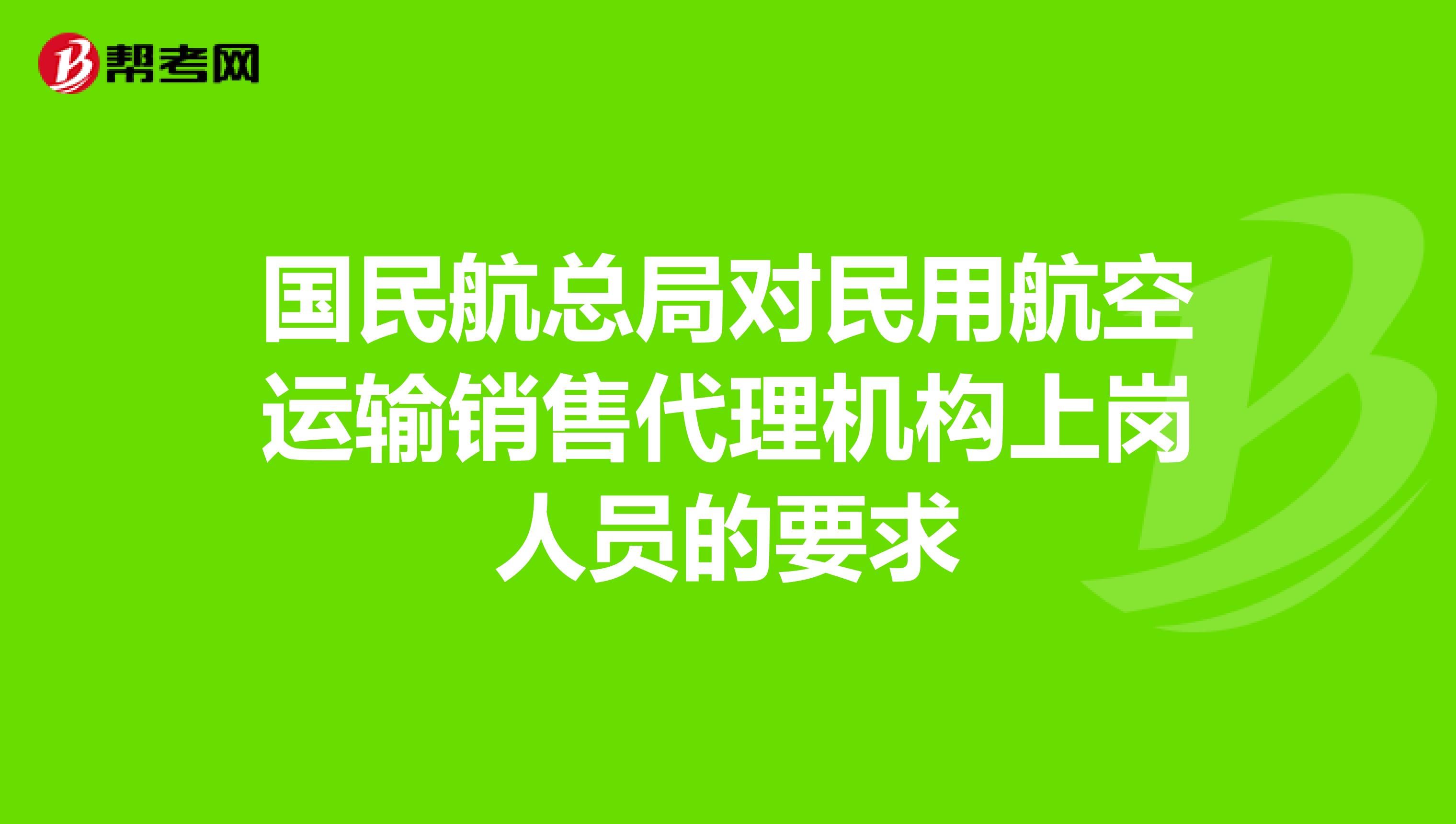 国民航总局对民用航空运输销售代理机构上岗人员的要求