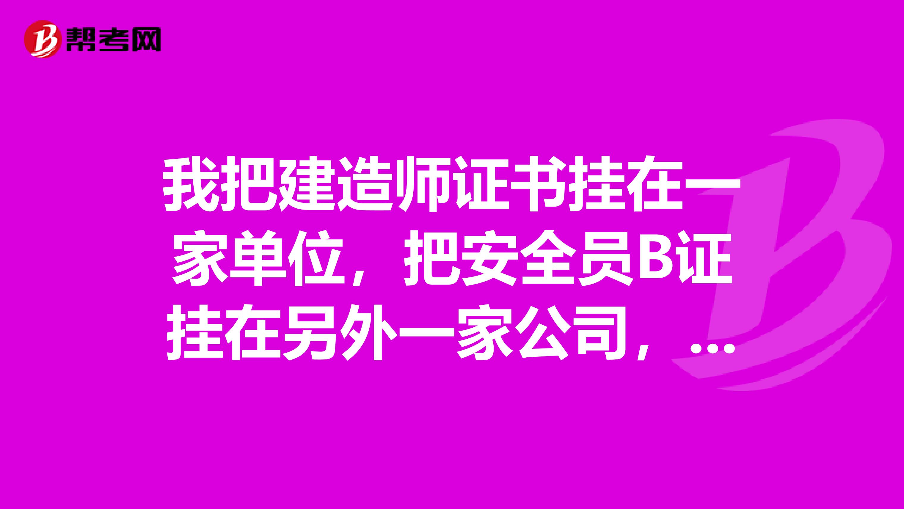我把建造师证书挂在一家单位，把安全员B证挂在另外一家公司，请问这样有风险吗？拿到安全员c证有什么用呢谢谢