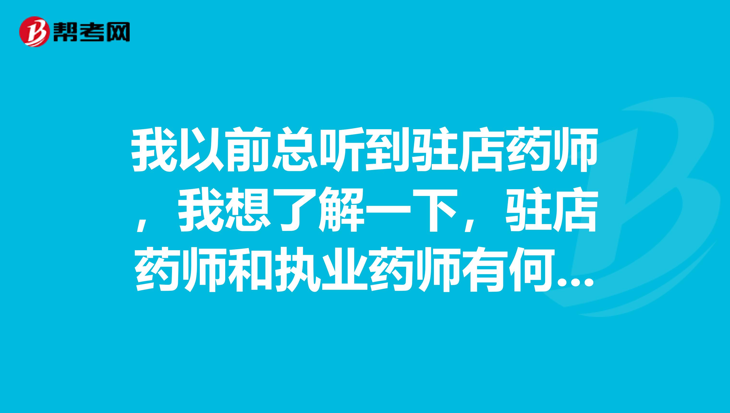 我以前总听到驻店药师，我想了解一下，驻店药师和执业药师有何不同