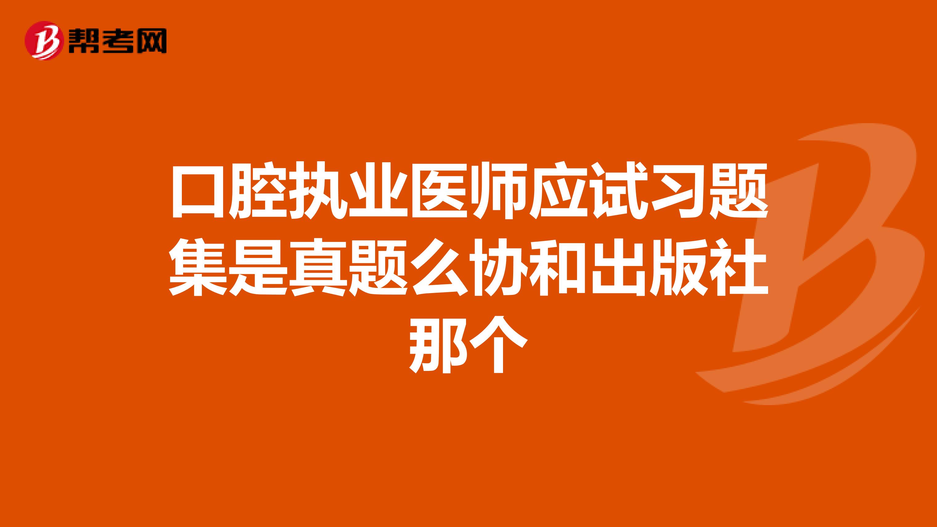 口腔执业医师应试习题集是真题么协和出版社那个