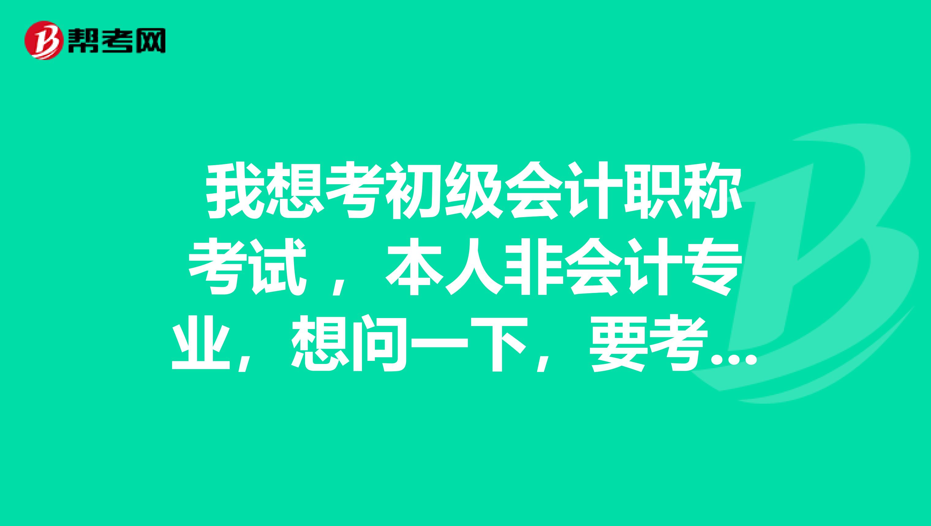 我想考初级会计职称考试 ,本人非会计专业,想问一下,要考哪几门,还有有什么书可以推荐?