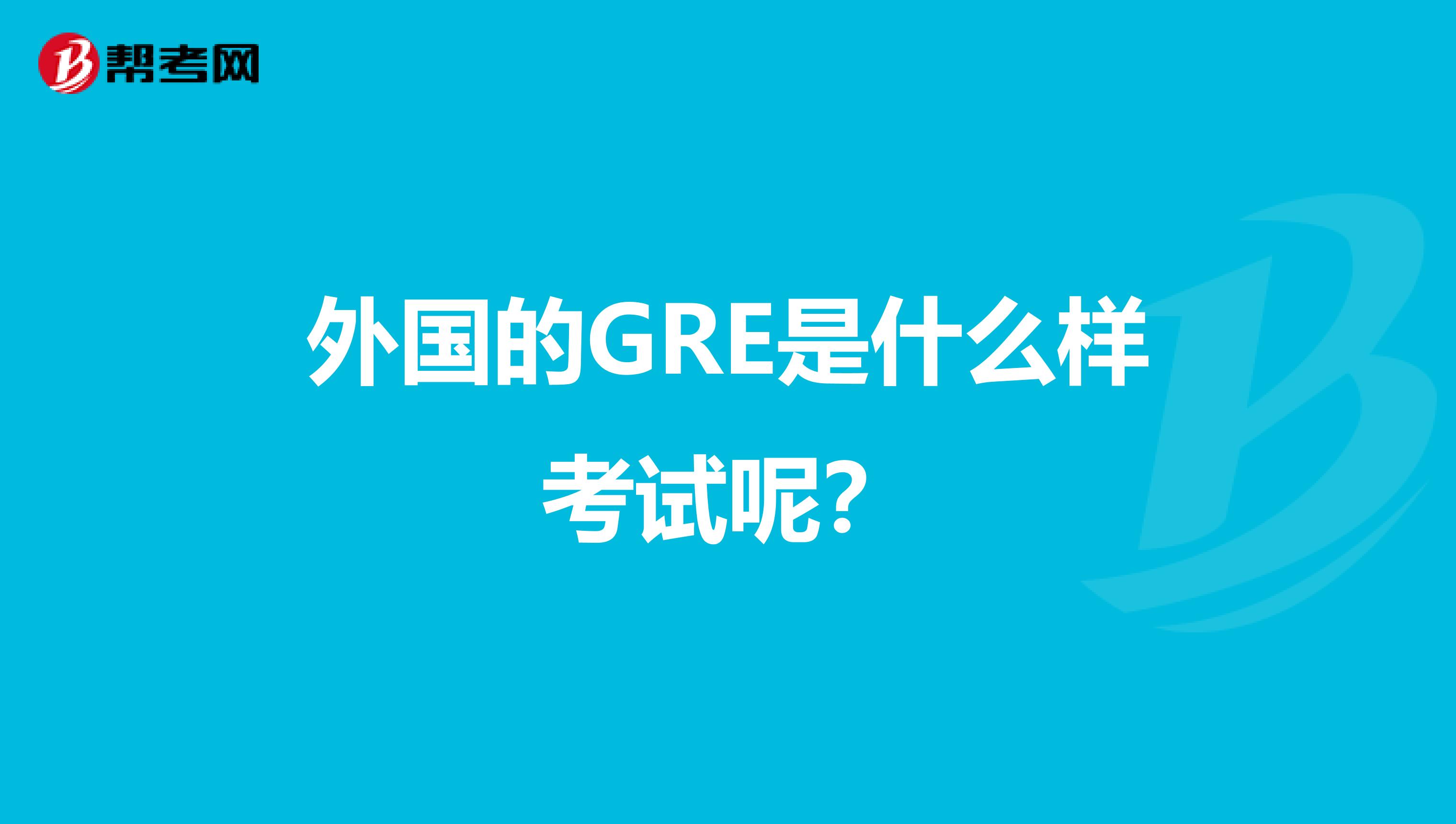 外国的GRE是什么样考试呢?