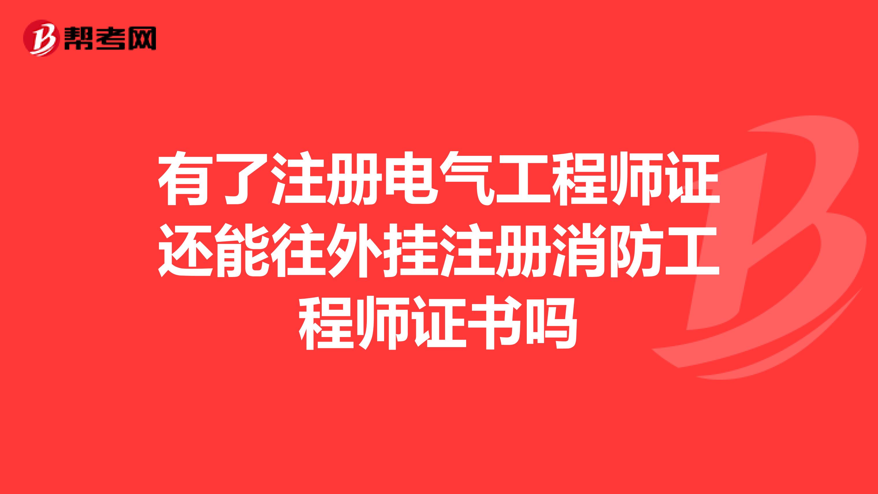有了注冊電氣工程師證還能往外掛注冊消防工程師證書嗎