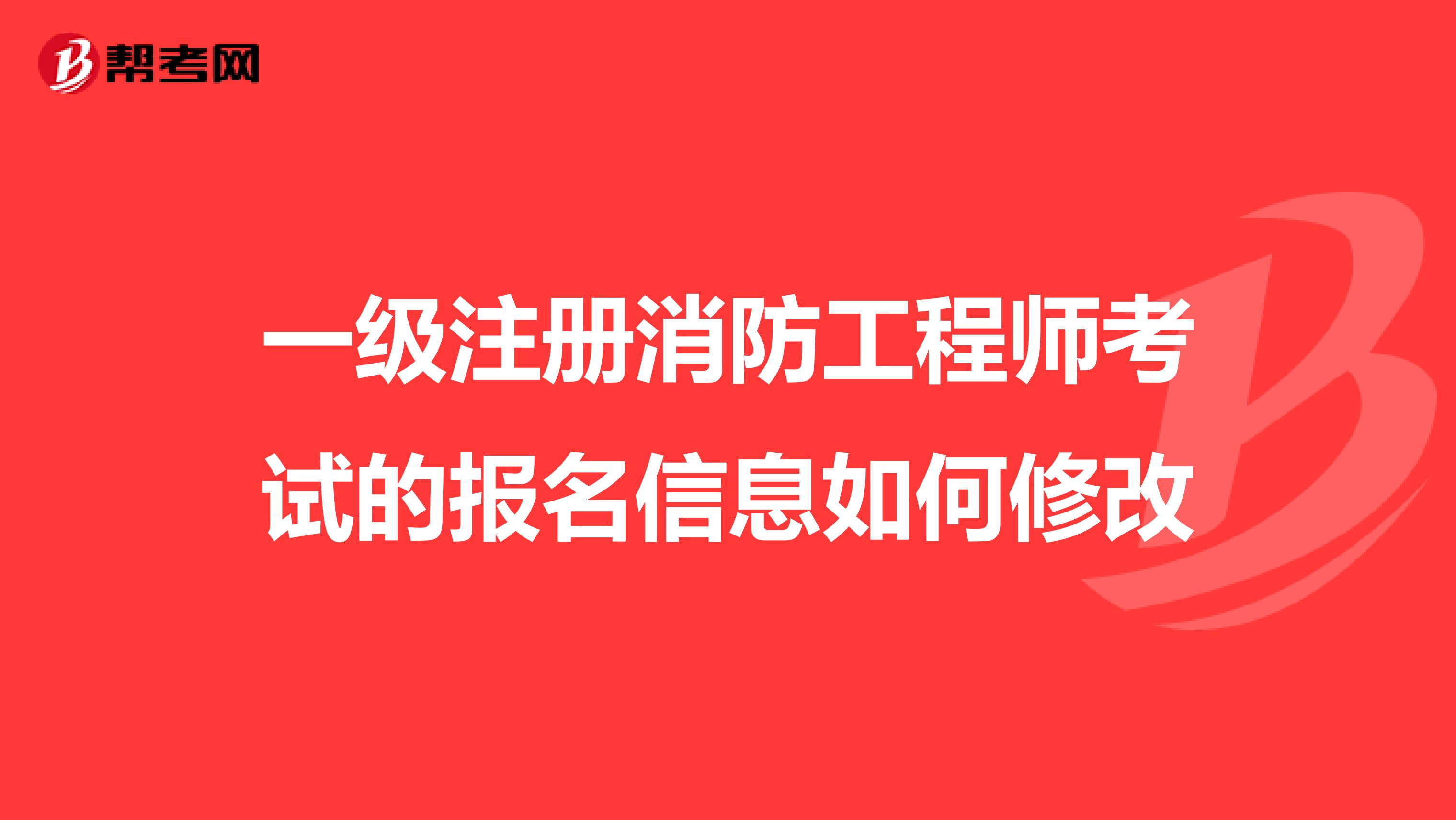 一級注冊消防工程師考試的報名信息如何修改