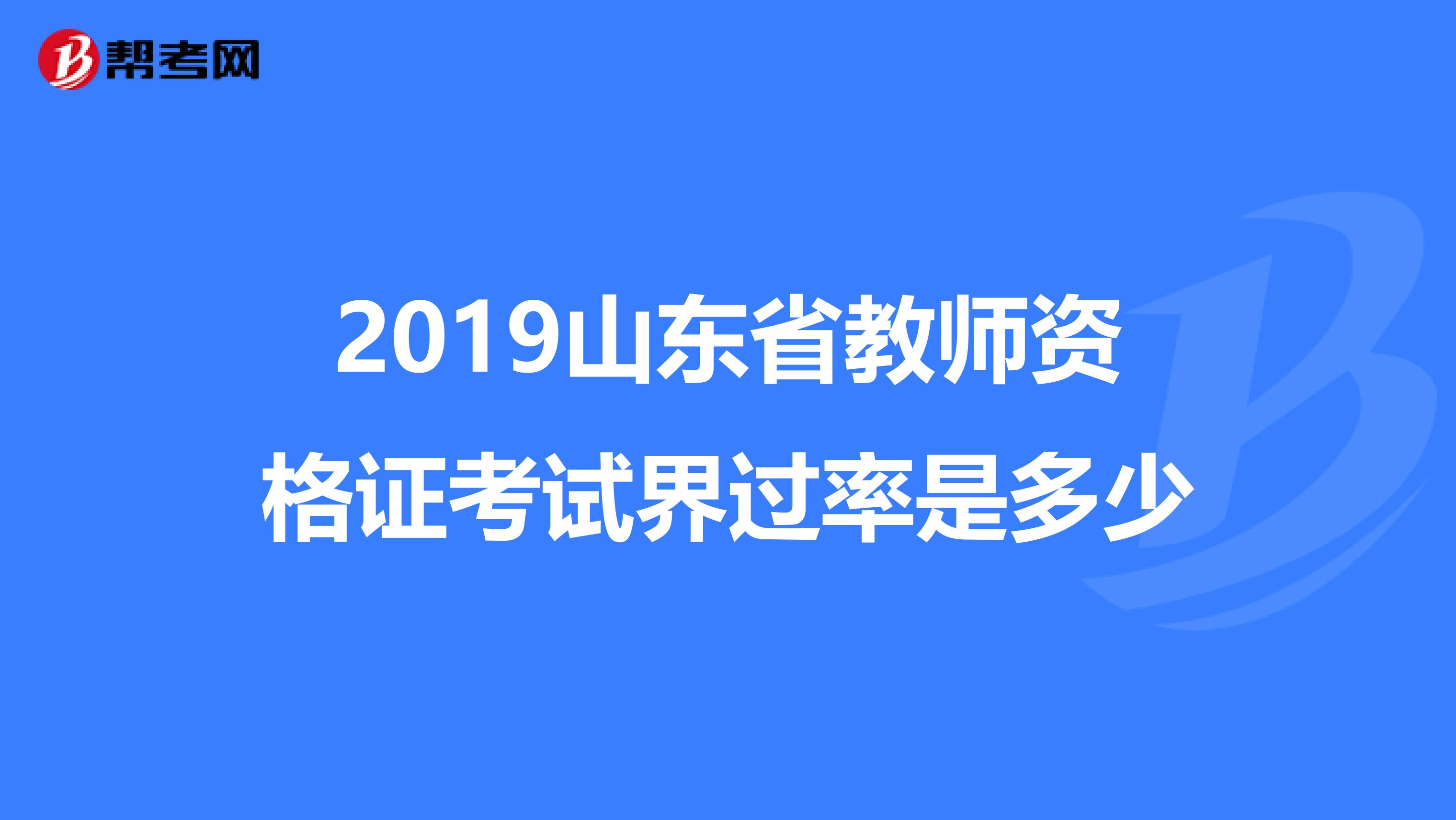 2019山东省教师资格证考试界过率是多少