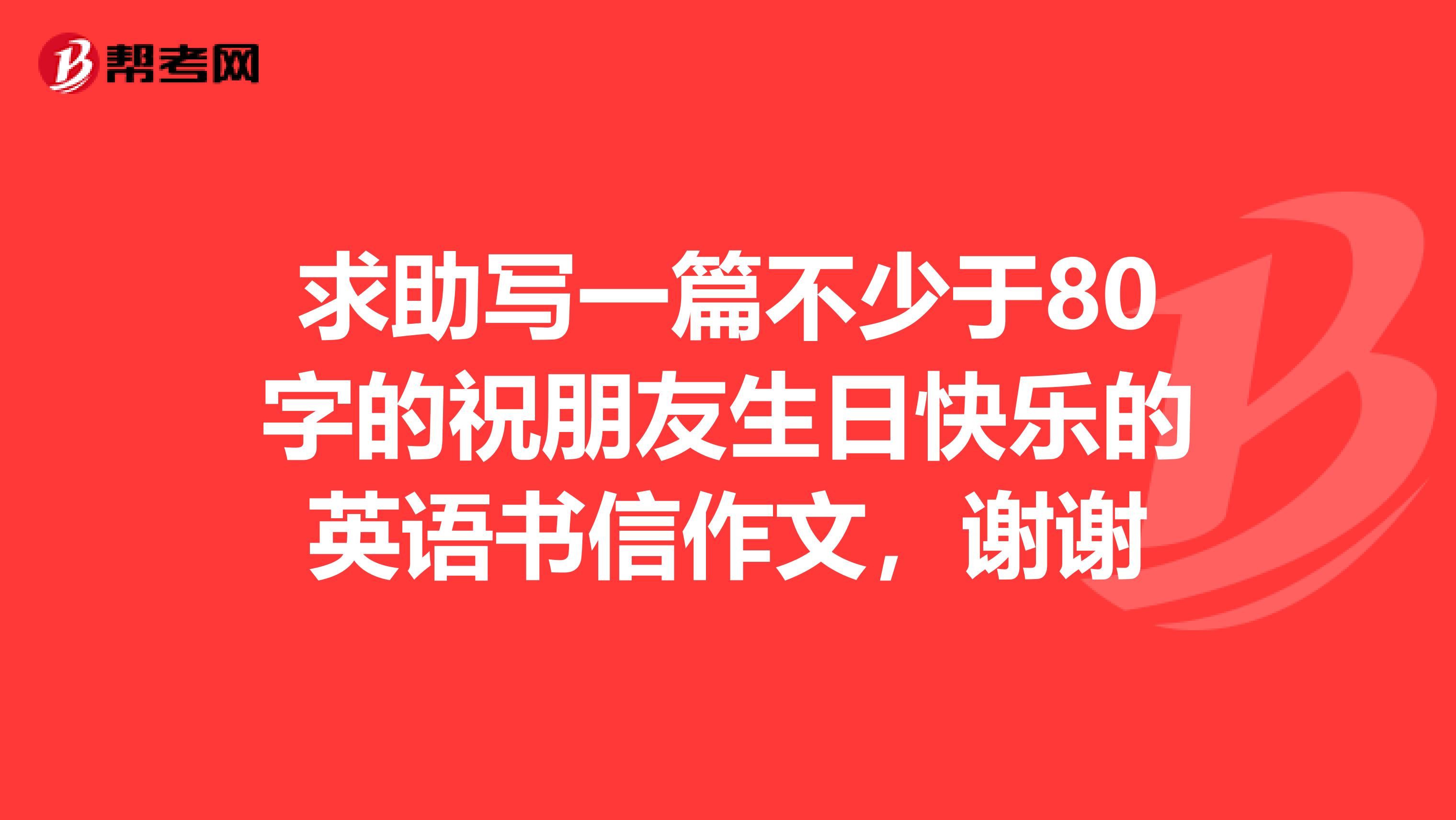 求助写一篇不少于80字的祝朋友生日快乐的英语书信作文，谢谢