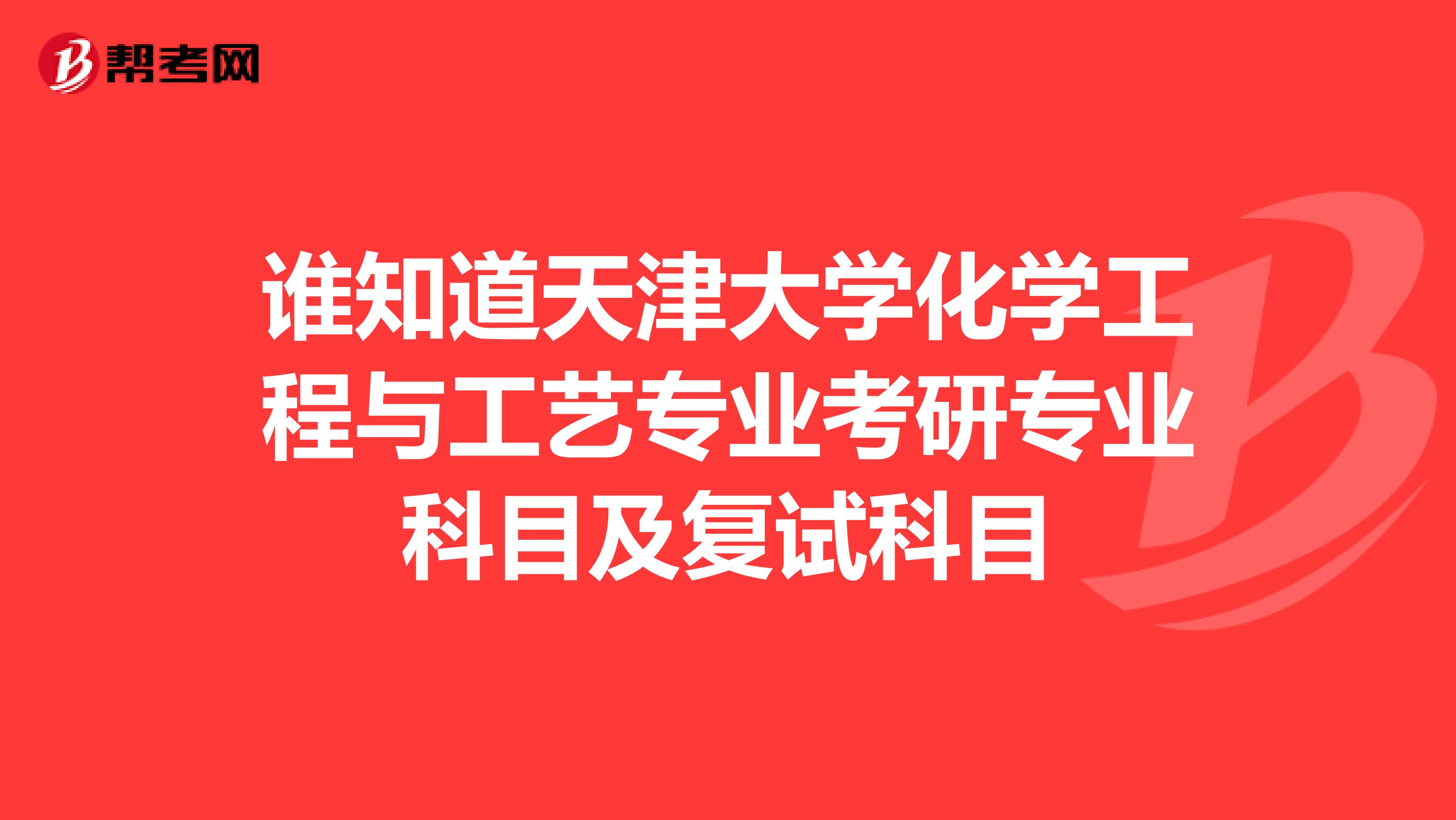 谁知道天津大学化学工程与工艺专业考研专业科目及复试科目