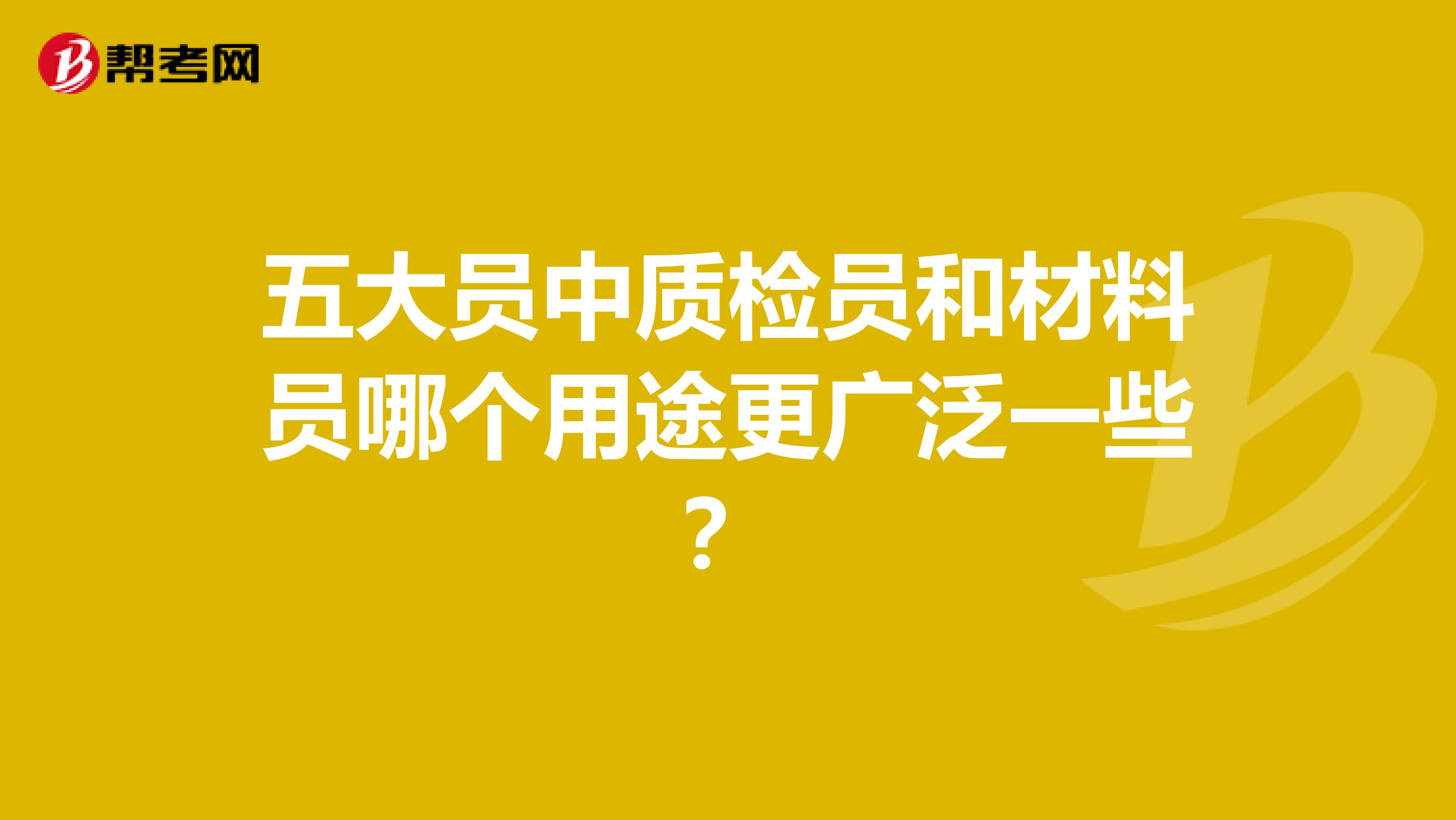 五大员中质检员和材料员哪个用途更广泛一些？