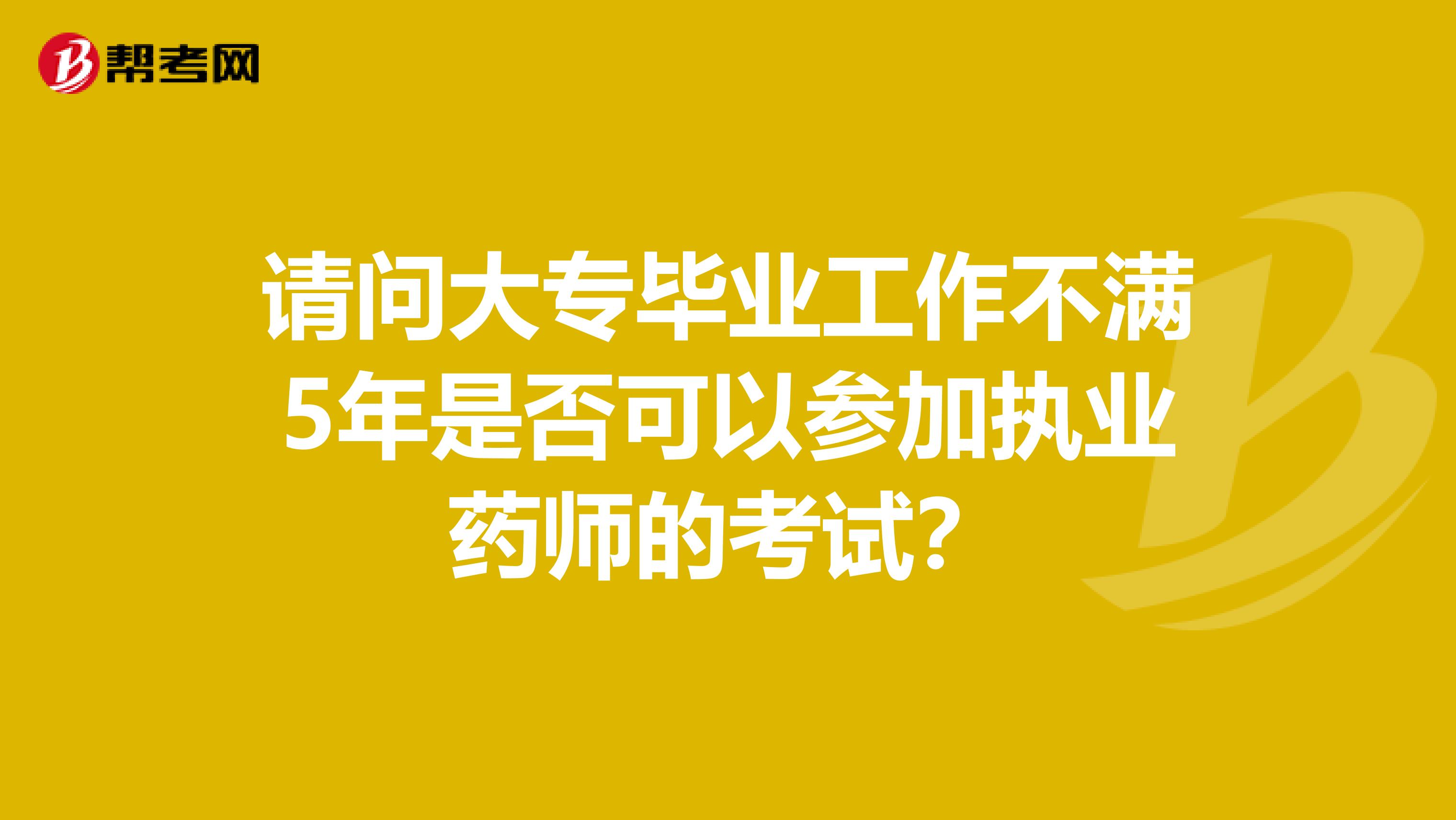 请问大专毕业工作不满5年是否可以参加执业药师的考试?