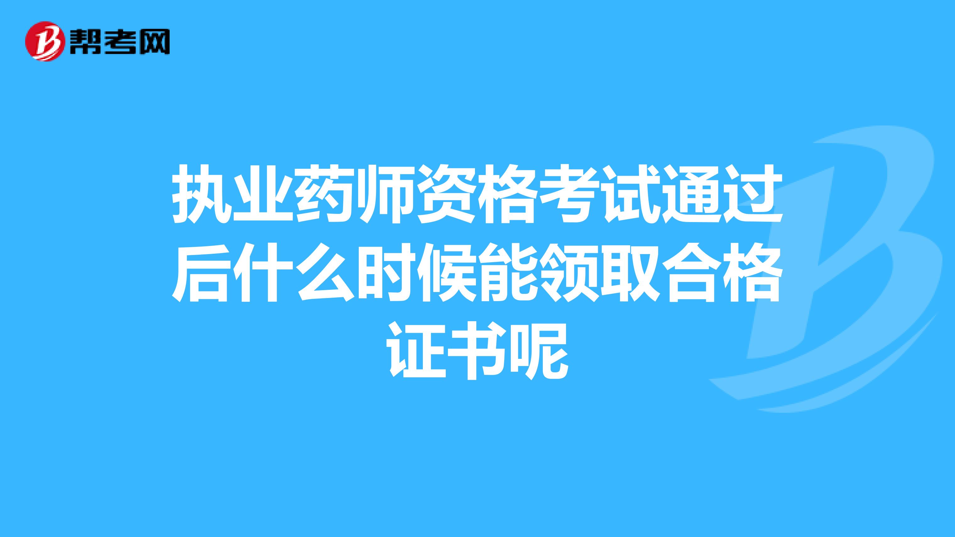 执业药师资格考试通过后什么时候能领取合格证书呢