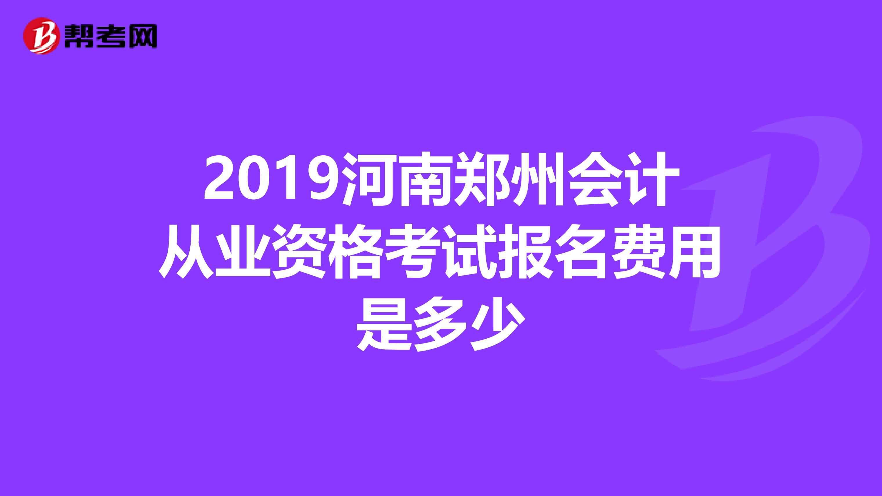 2019河南郑州会计从业资格考试报名费用是多少