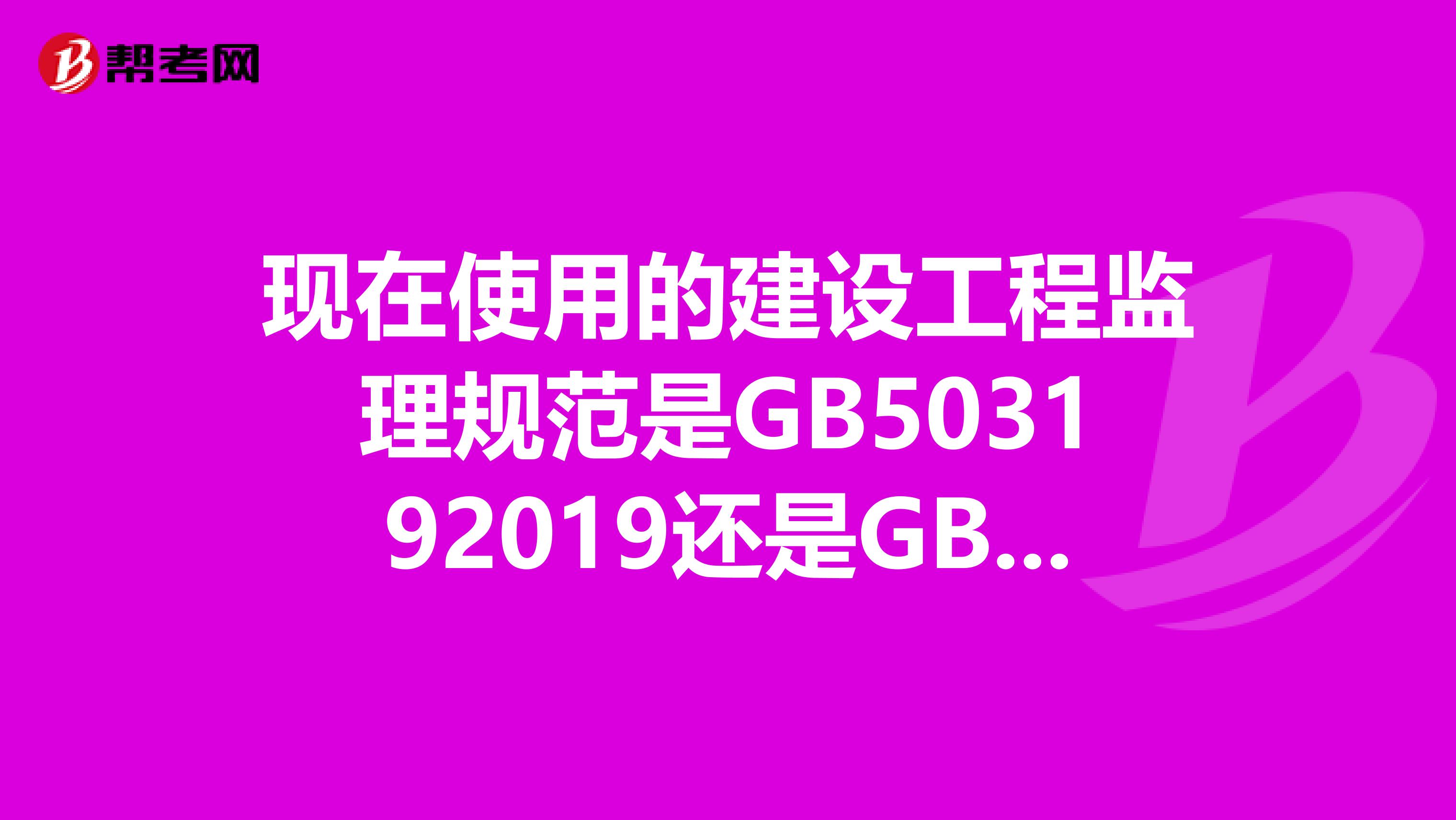 现在使用的建设工程监理规范是GB503192019还是GB503192019