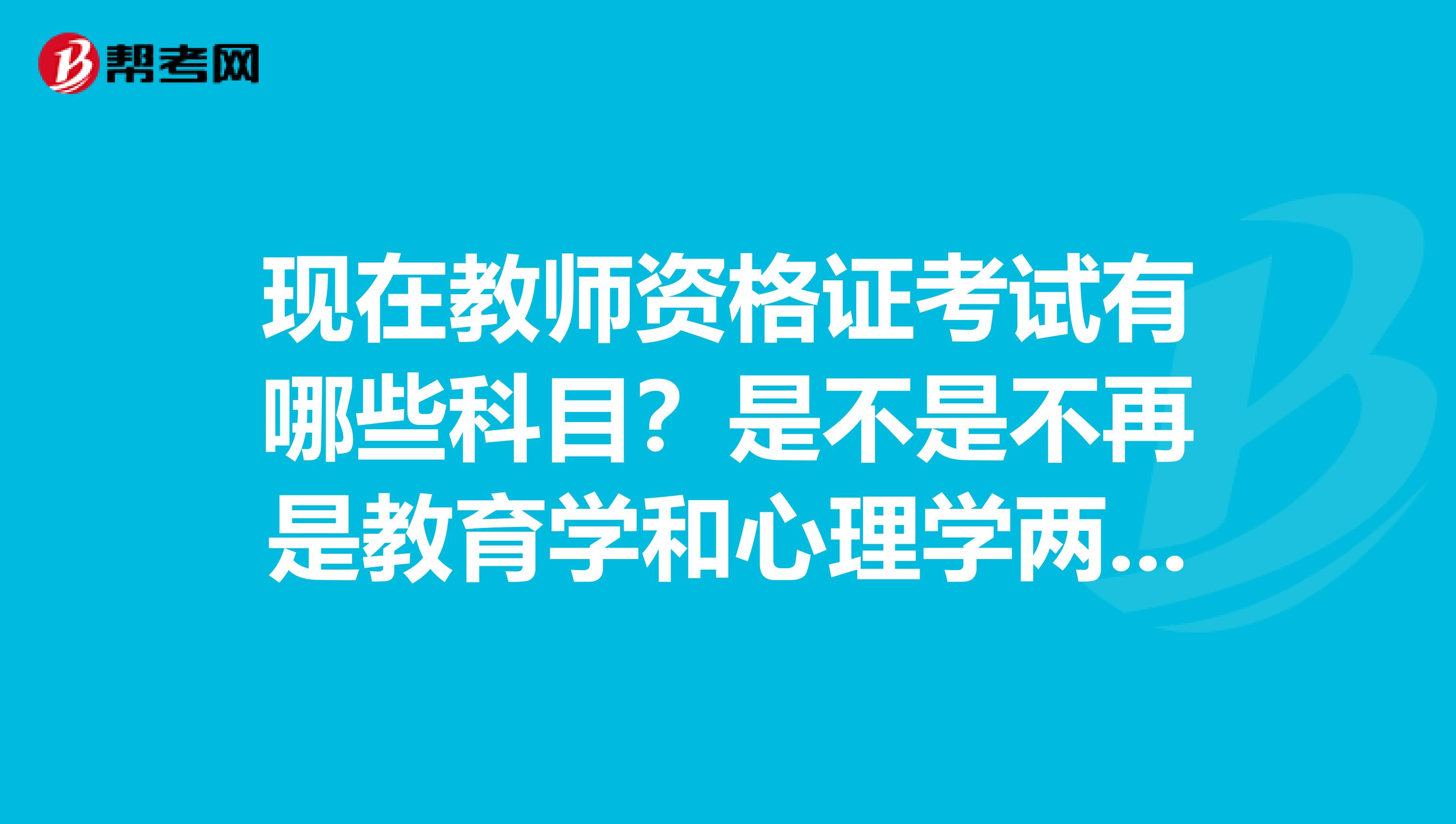 现在教师资格证考试有哪些科目？是不是不再是教育学和心理学两科了？