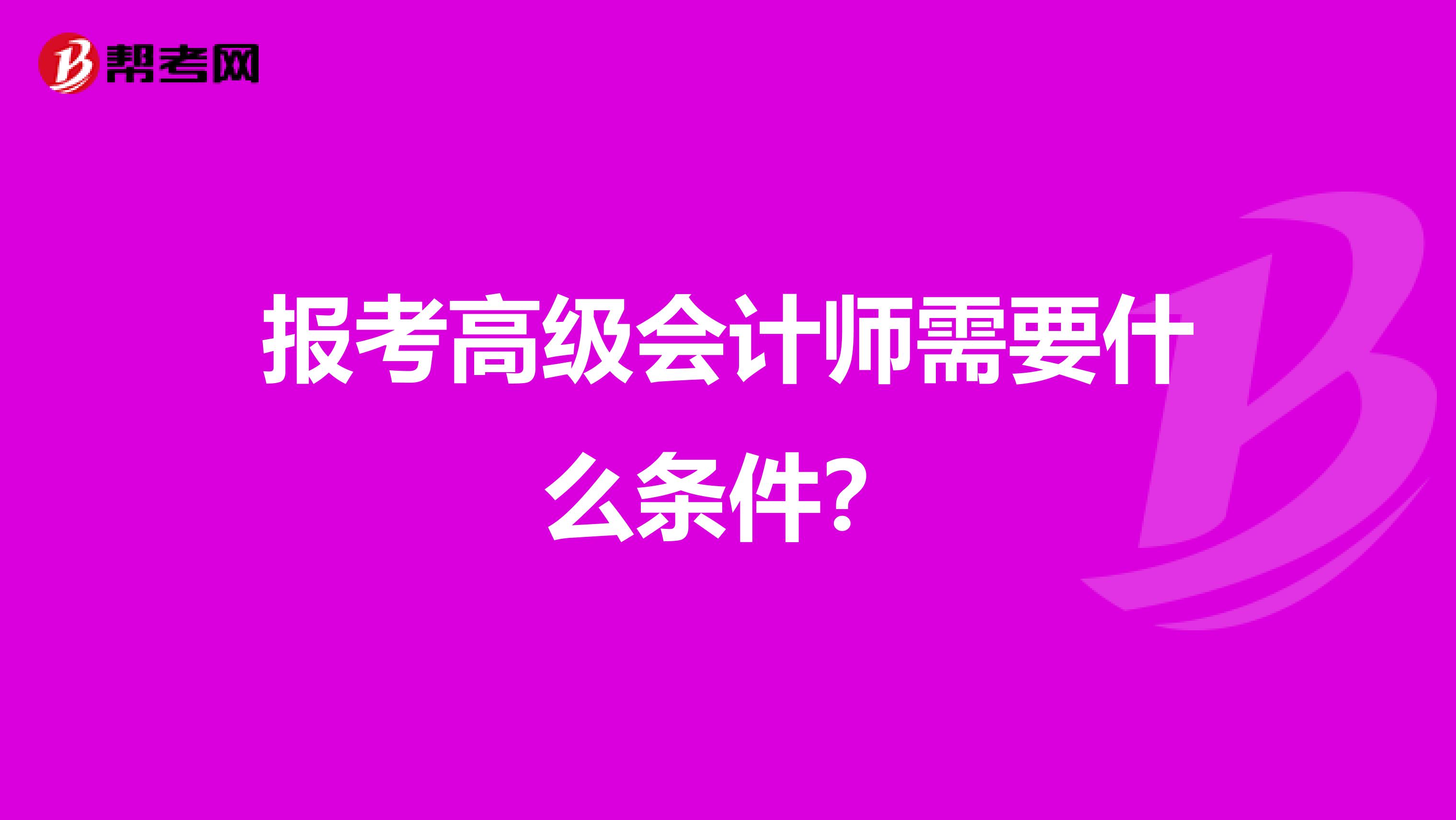 报考高级会计师需要什么条件？