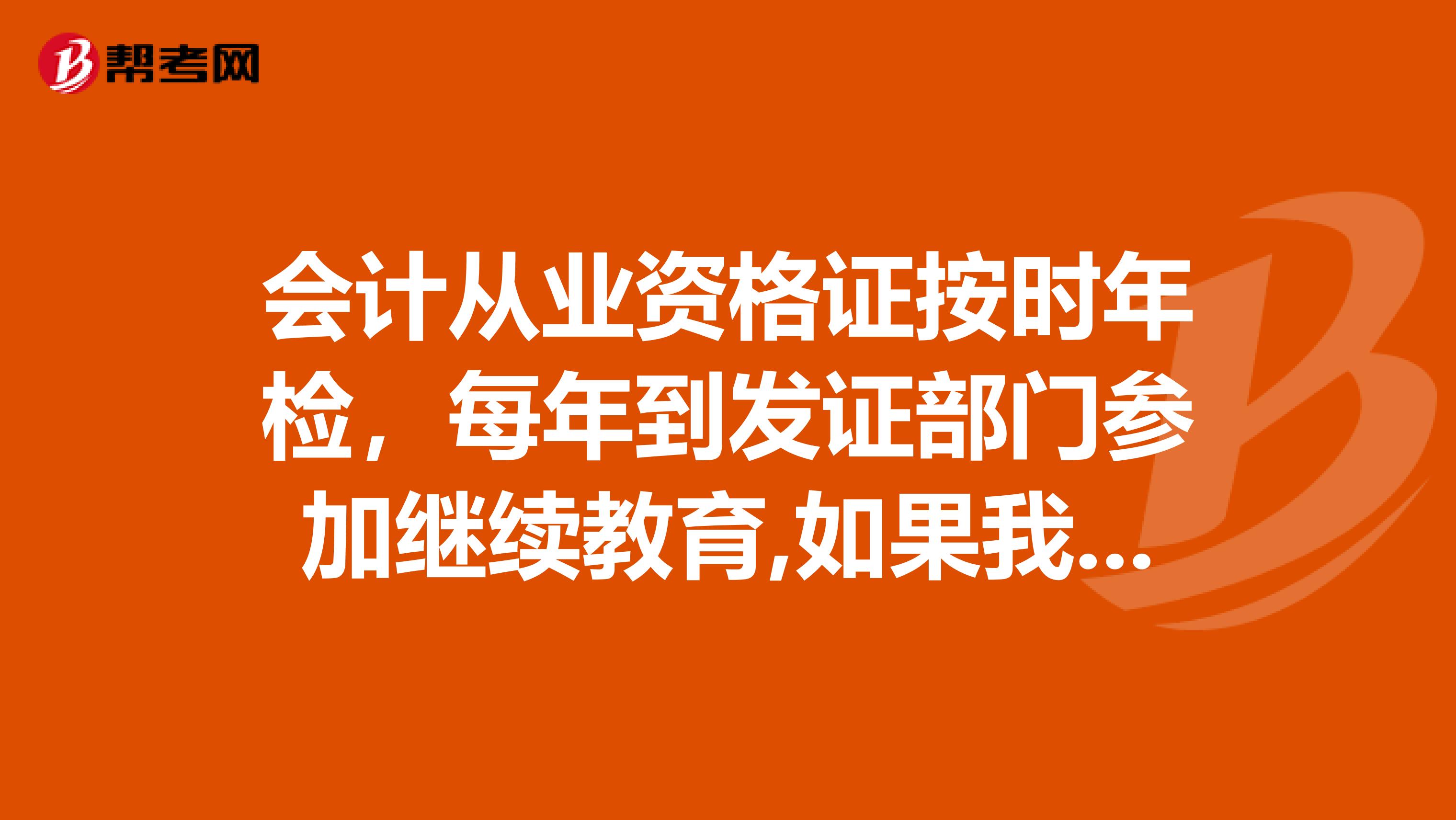 会计从业资格证按时年检,每年到发证部门参加继续教育,如果我不在当地了,也要回来是吗?