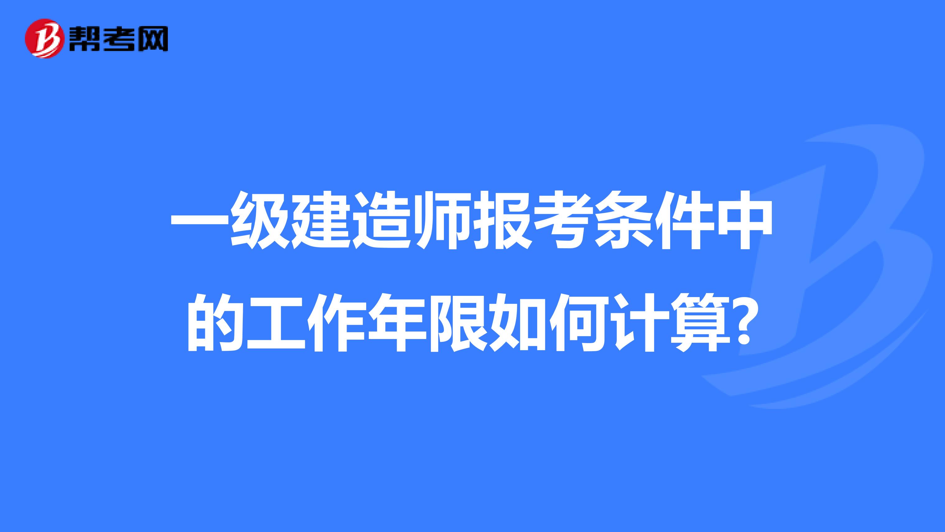 一级建造师报考条件中的工作年限如何计算?