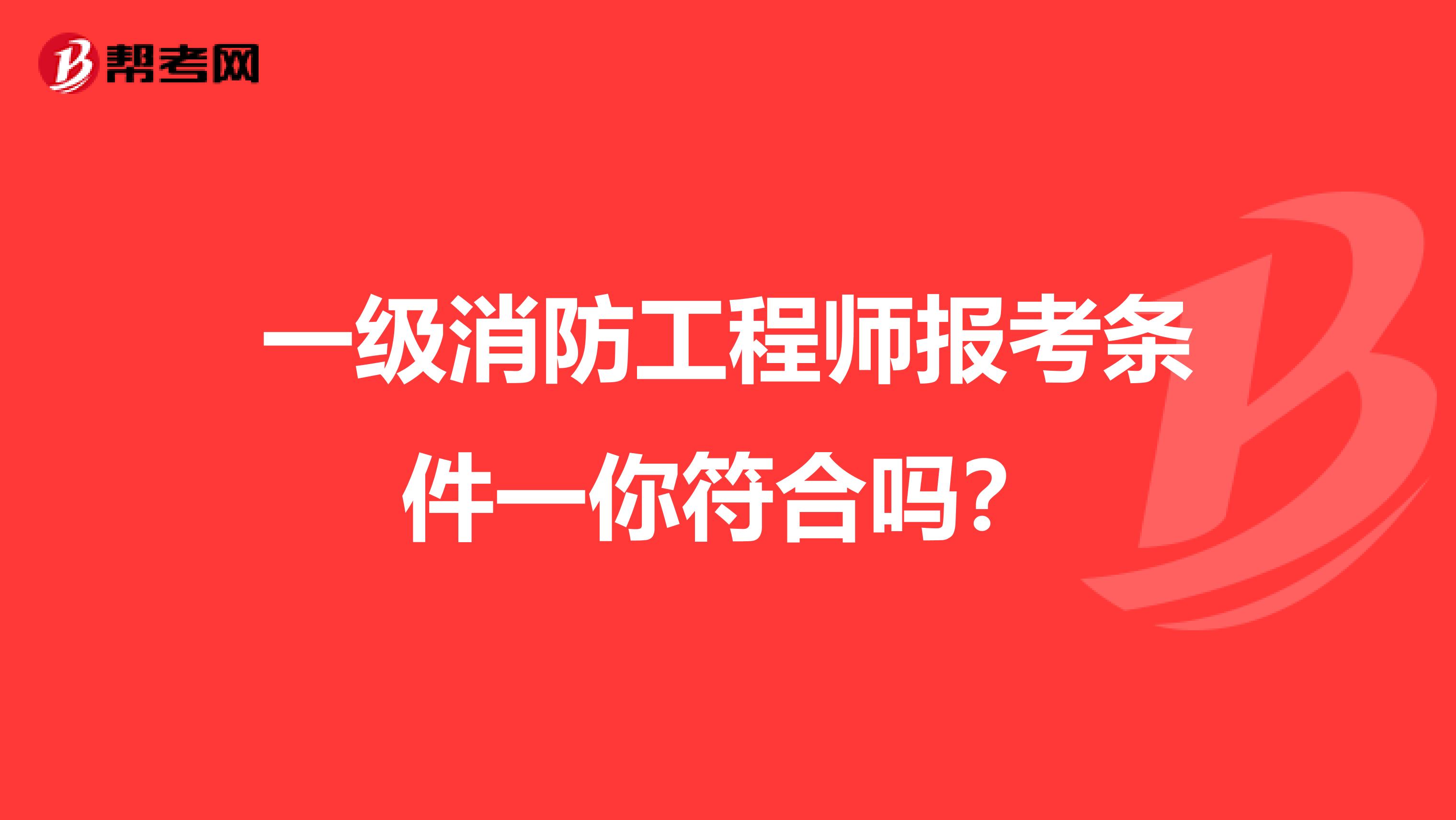 一级消防工程师报考条件一你符合吗？