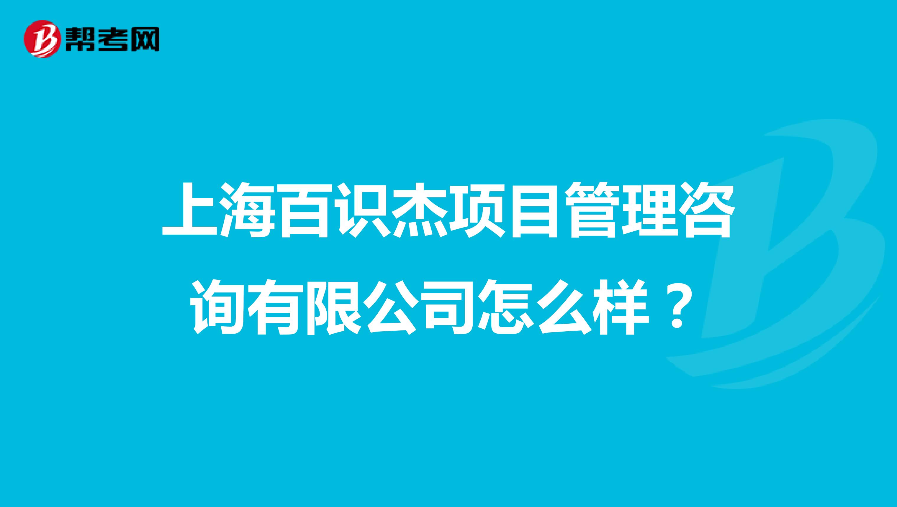 上海百识杰项目管理咨询有限公司怎么样？