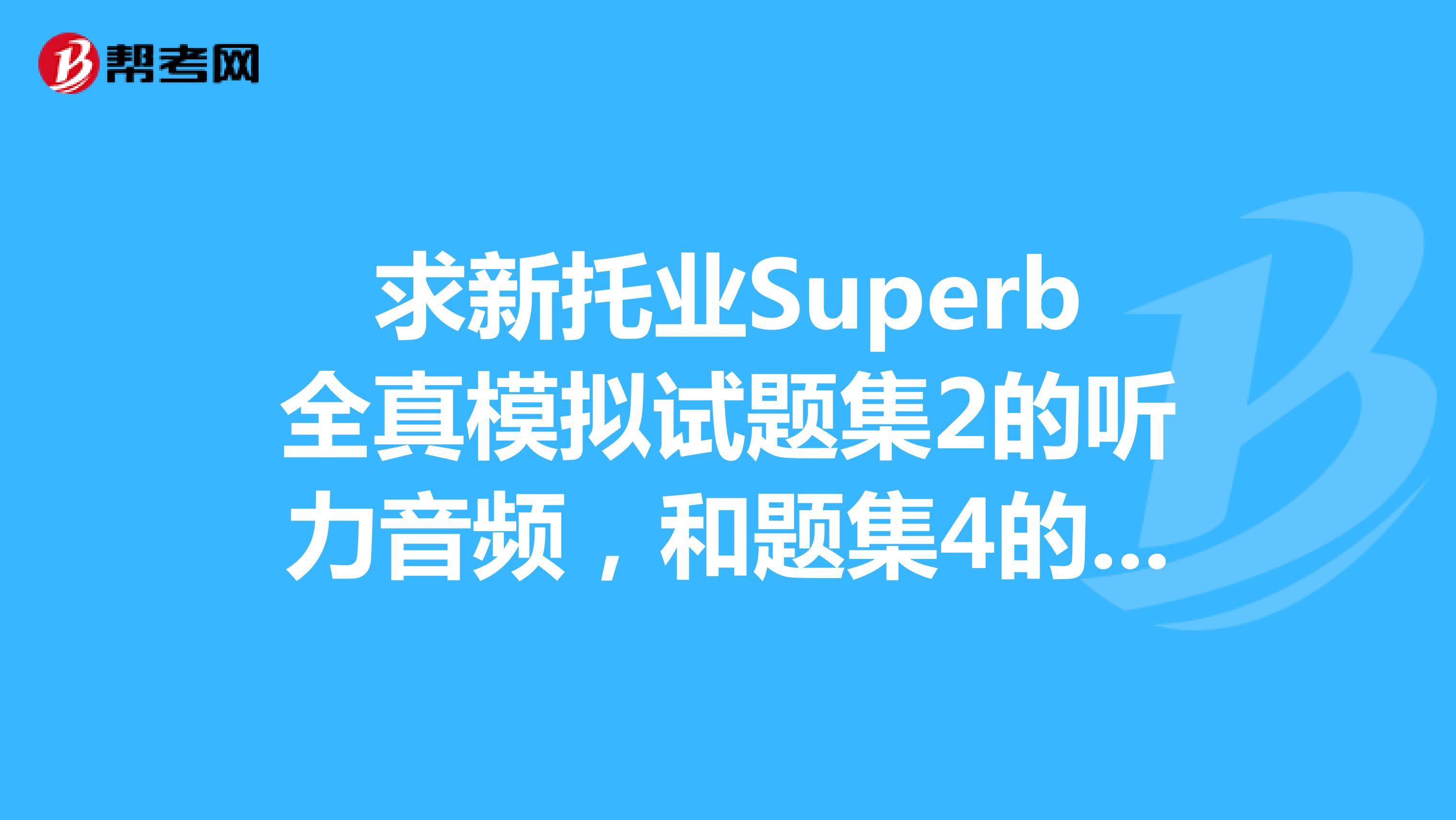 求新托业Superb全真模拟试题集2的听力音频，和题集4的试题pdf