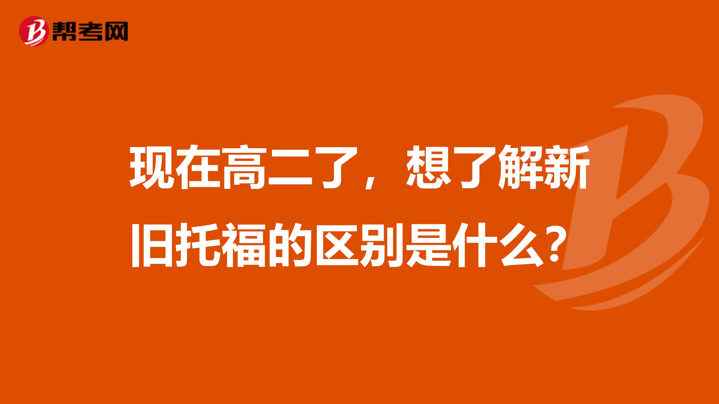 现在高二了,想了解新旧托福的区别是什么?