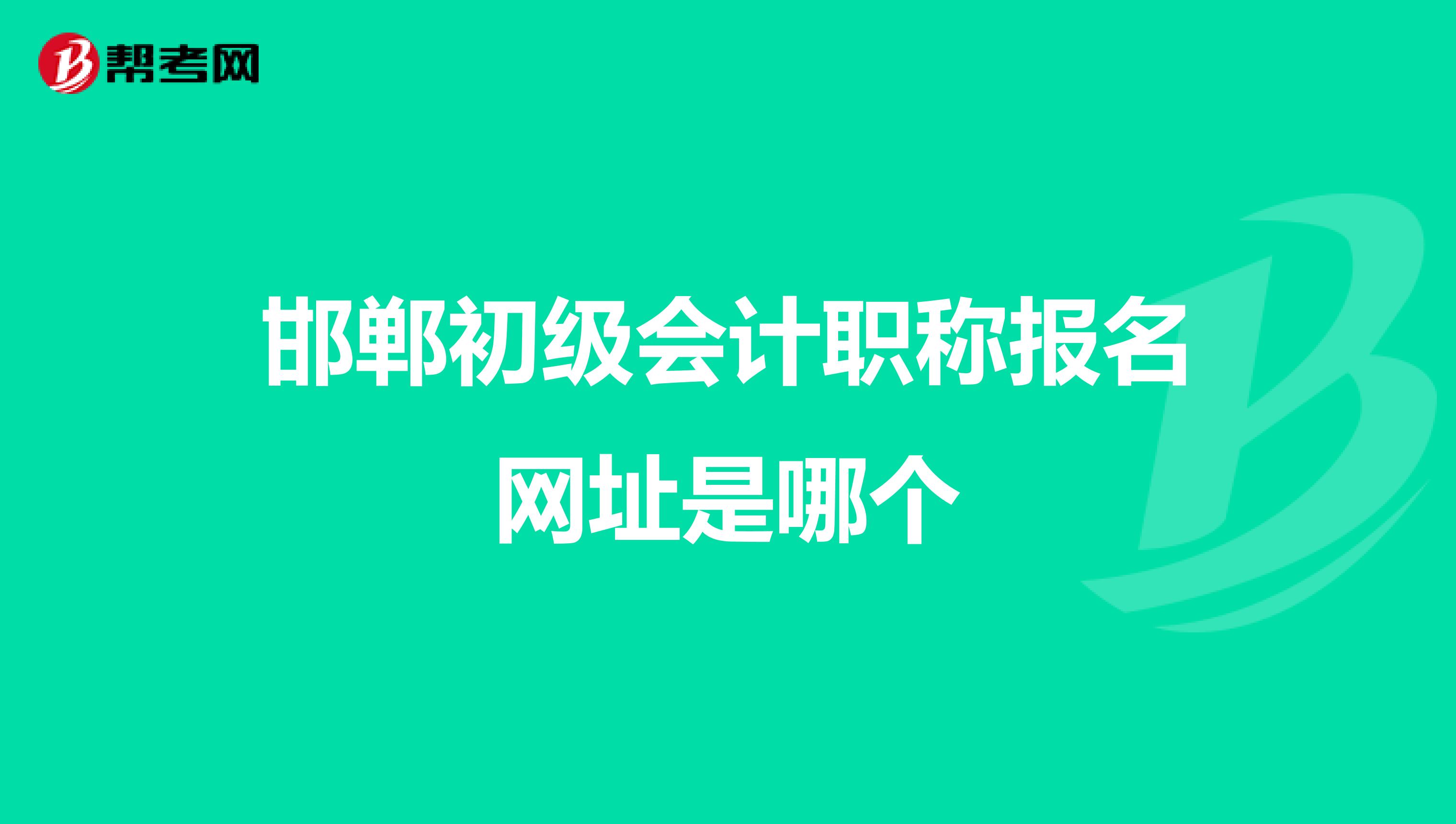 邯郸初级会计职称报名网址是哪个