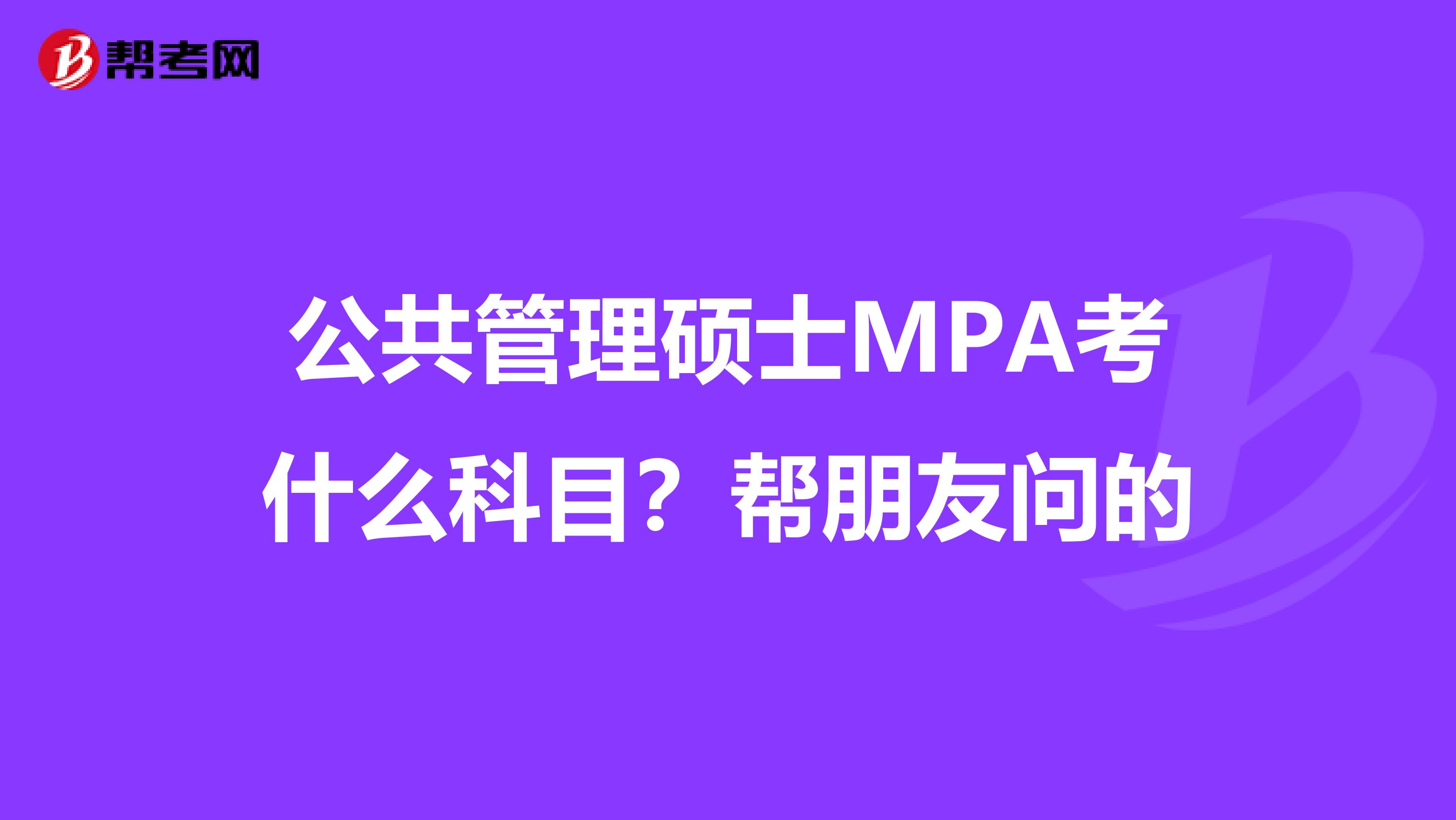 公共管理硕士MPA考什么科目？帮朋友问的