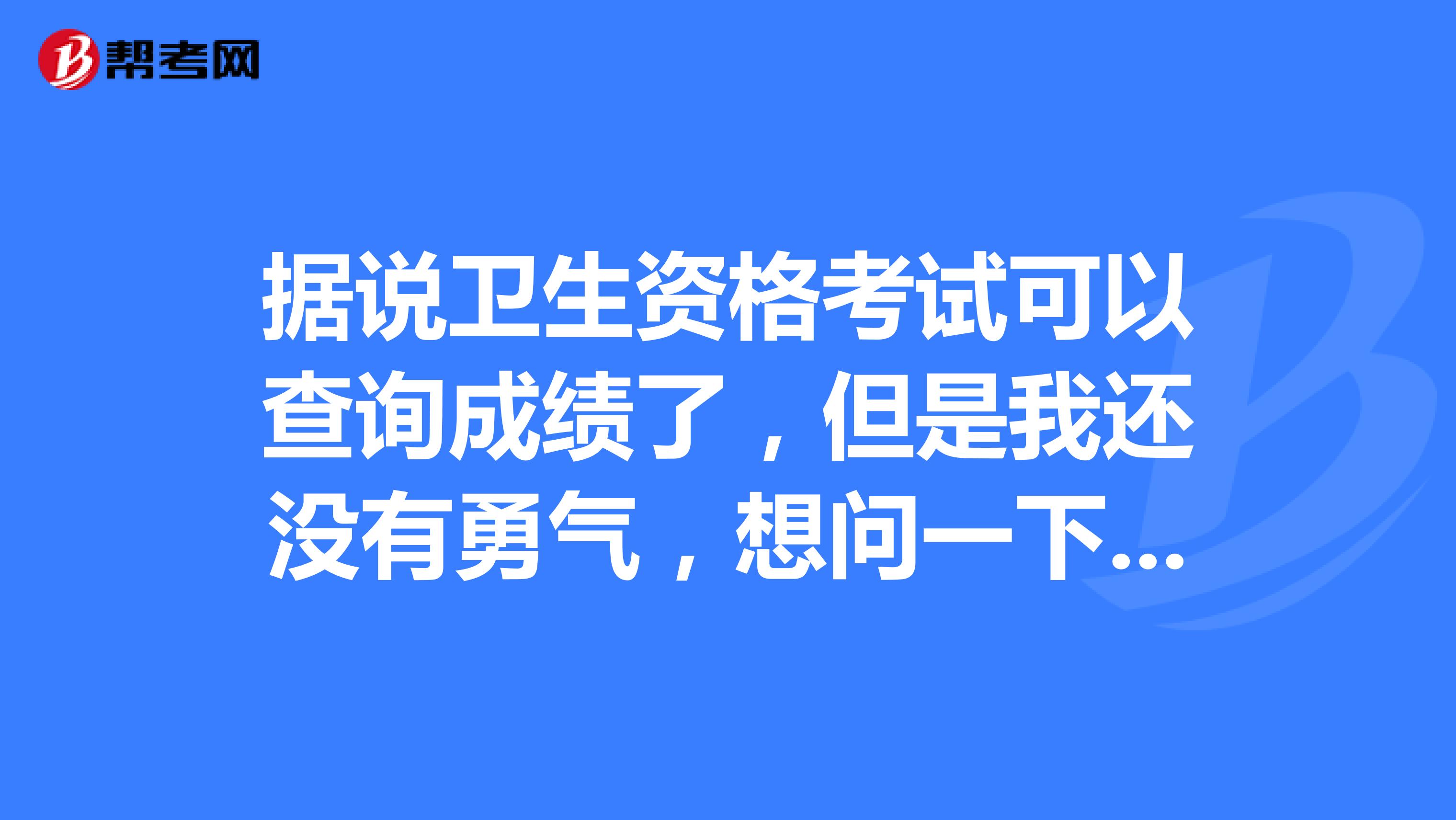 据说卫生资格考试可以查询成绩了,但是我还没有勇气,想问一下多少分算过?