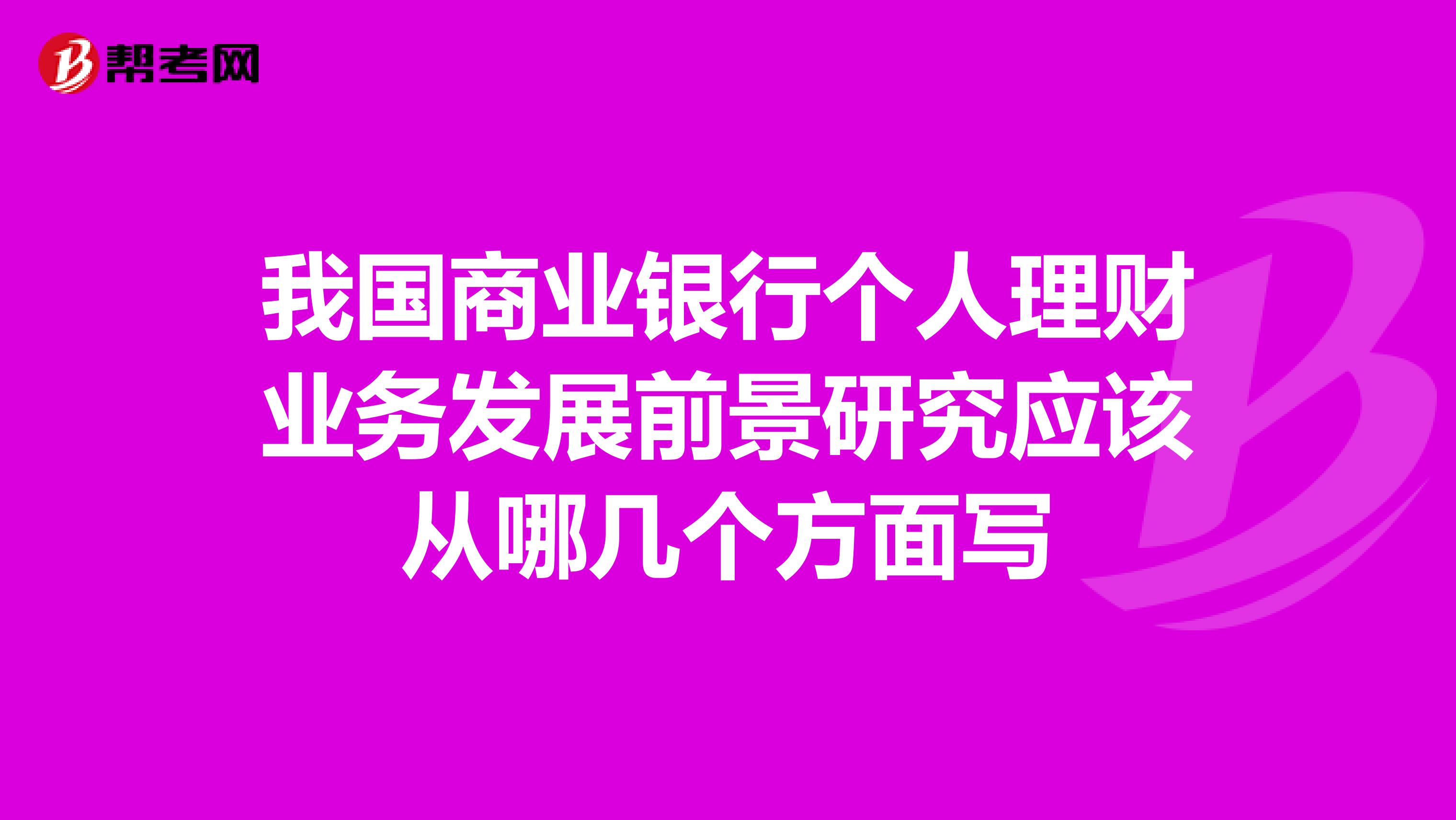 我国商业银行个人理财业务发展前景研究应该从哪几个方面写