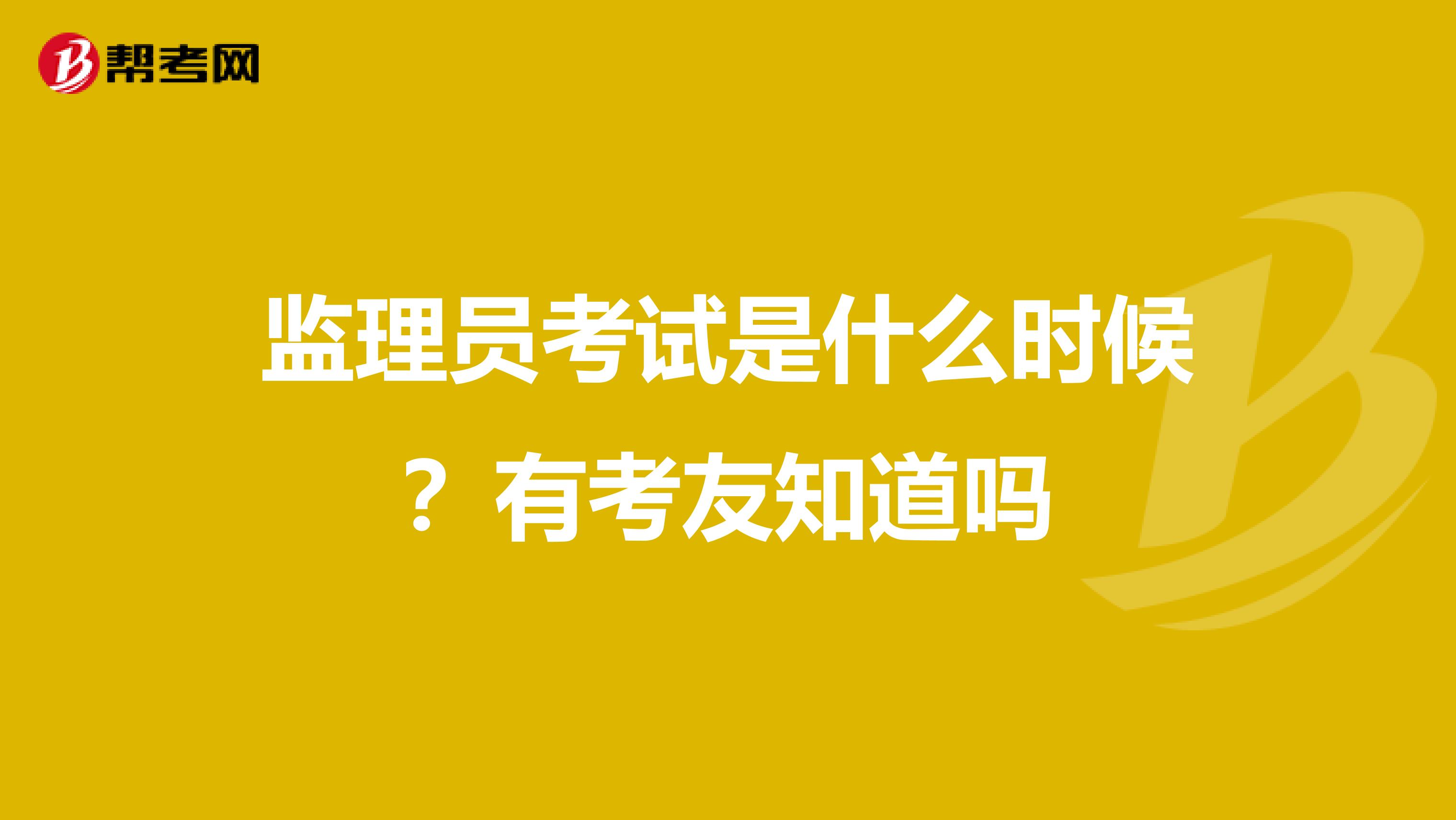 监理员考试是什么时候?有考友知道吗