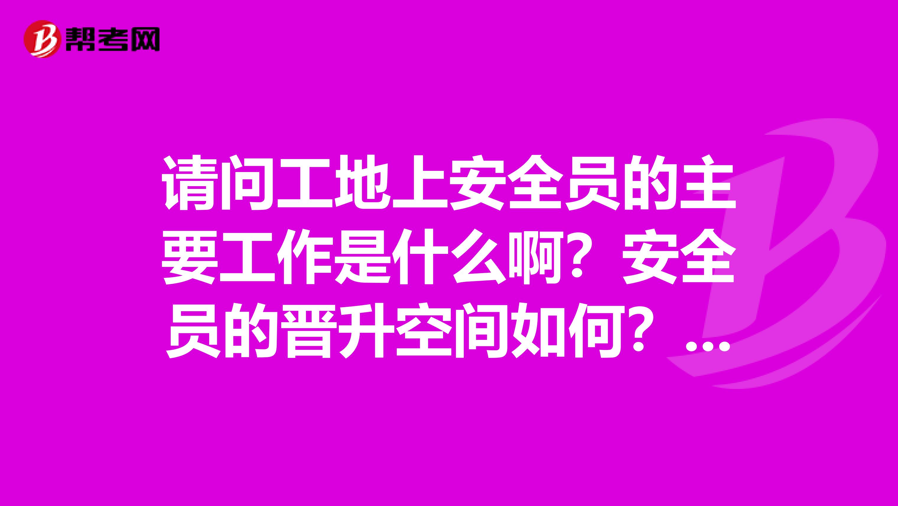 请问工地上安全员的主要工作是什么啊?安全员的晋升空间如何?安全员升职之后是什么,谢谢了
