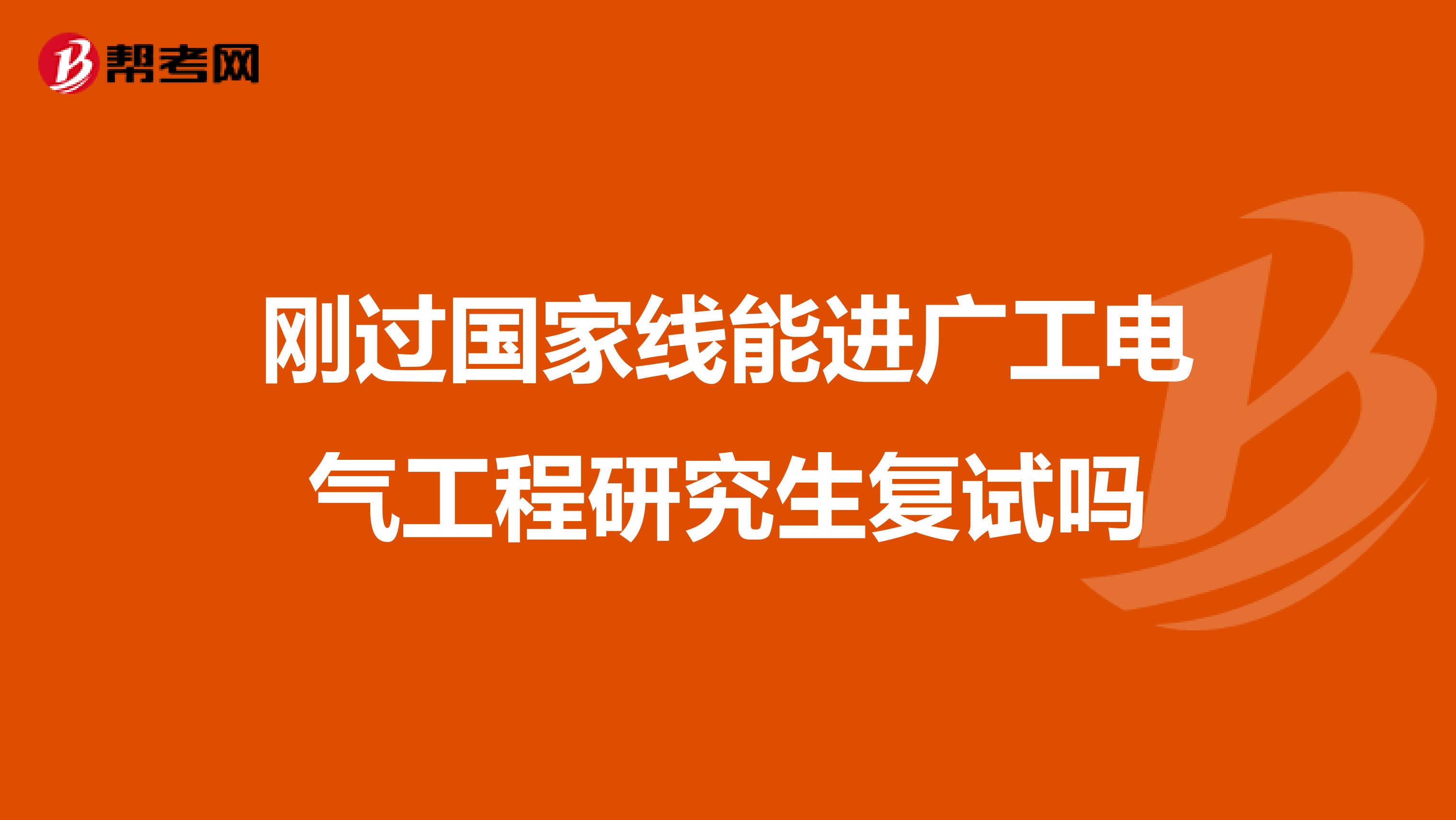 刚过国家线能进广工电气工程研究生复试吗