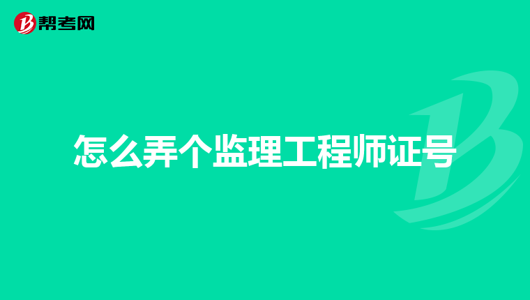 怎么弄个监理工程师证号