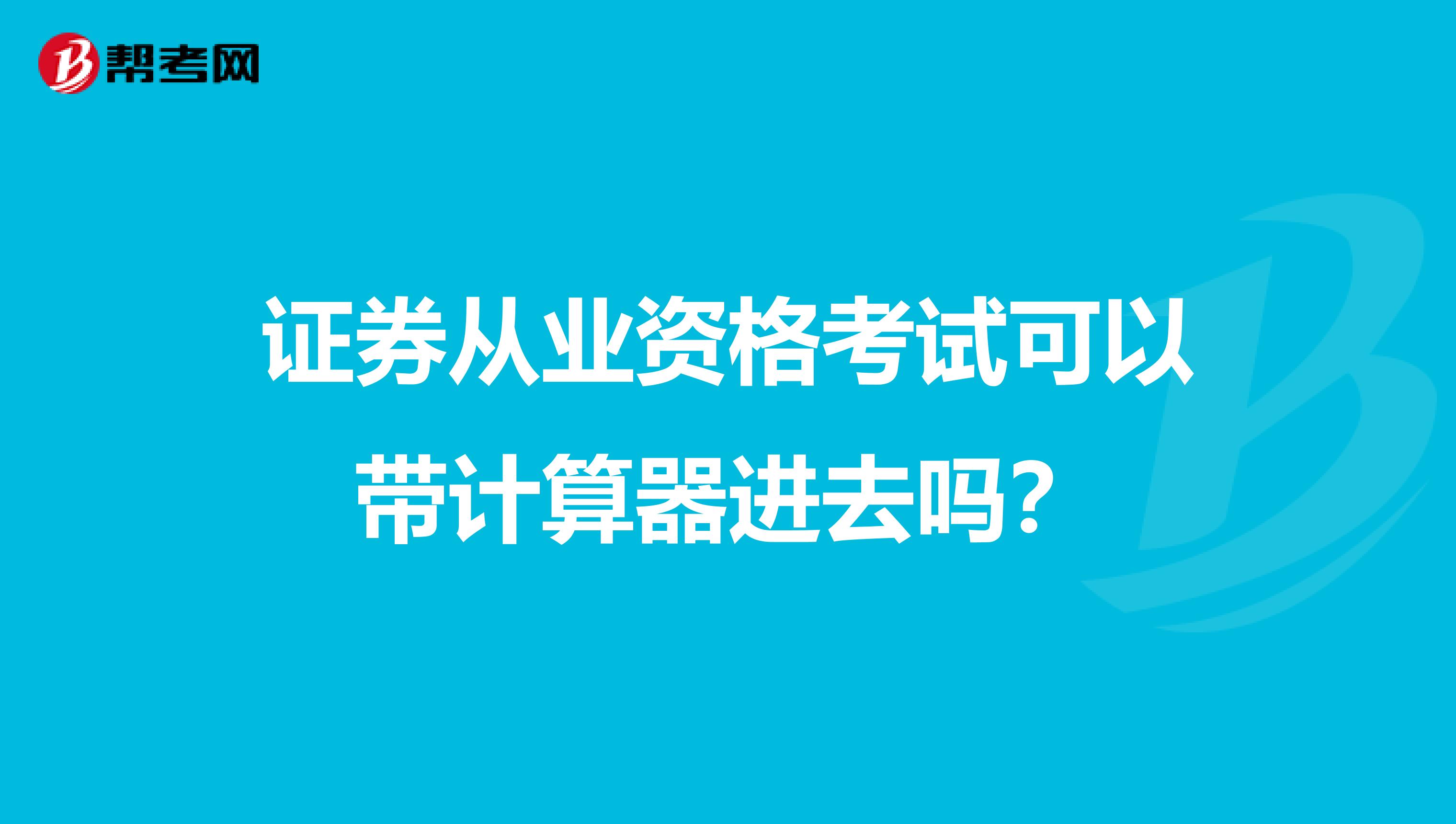 证券从业资格考试可以带计算器进去吗?
