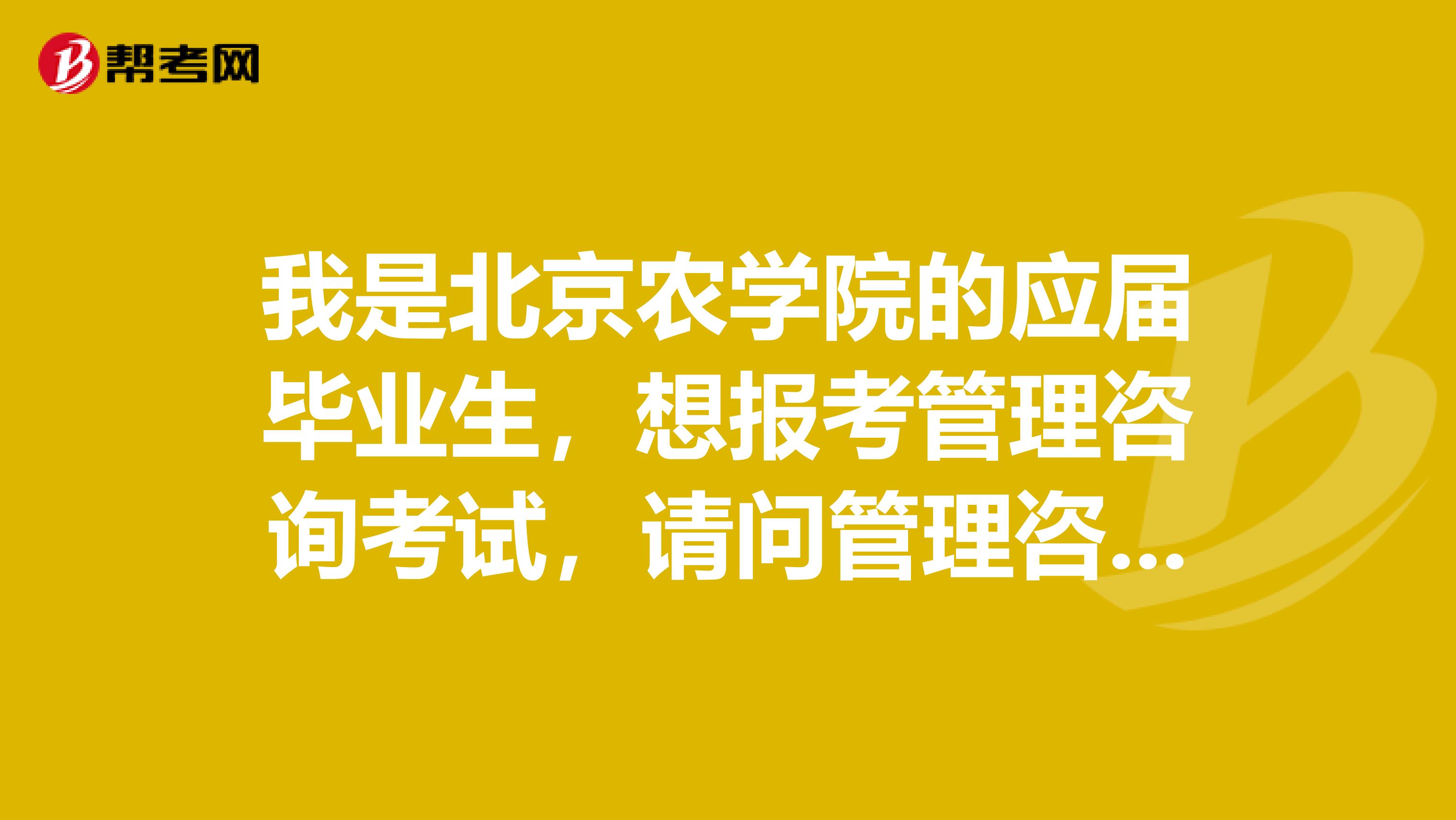 我是北京农学院的应届毕业生,想报考管理咨询考试,请问管理咨询考试对工作年限有要求嘛?