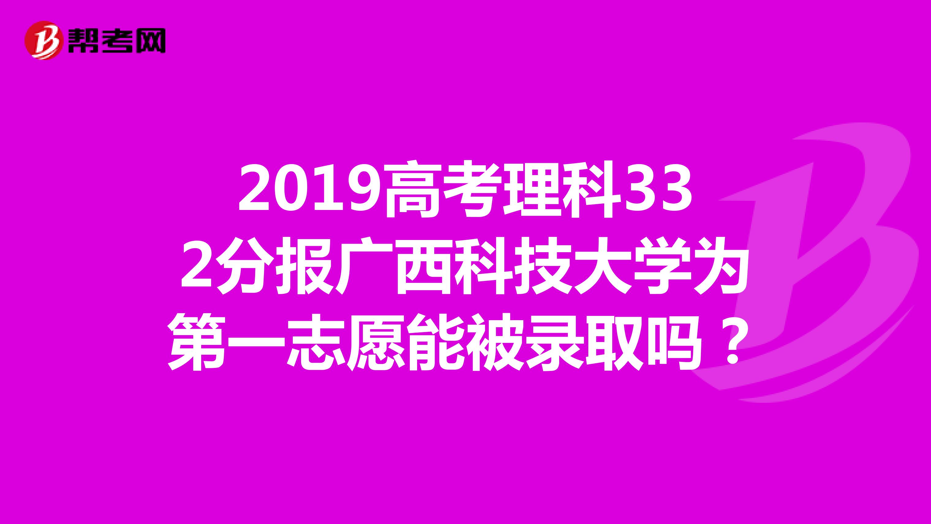 2019高考理科332分报广西科技大学为第一志愿能被录取吗？