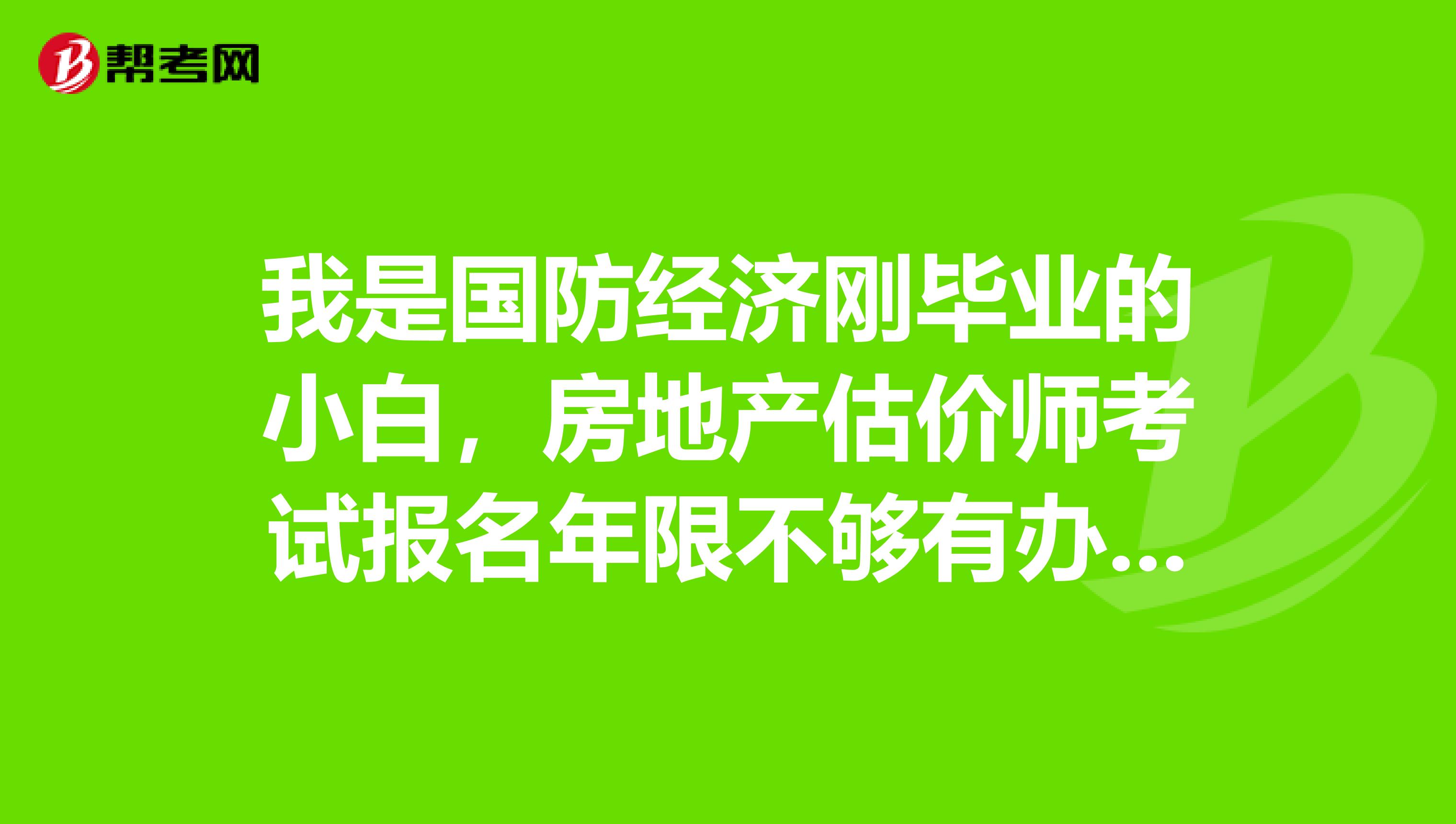 我是國防經(jīng)濟剛畢業(yè)的小白，房地產(chǎn)估價師考試報名年限不夠有辦法報名嗎？