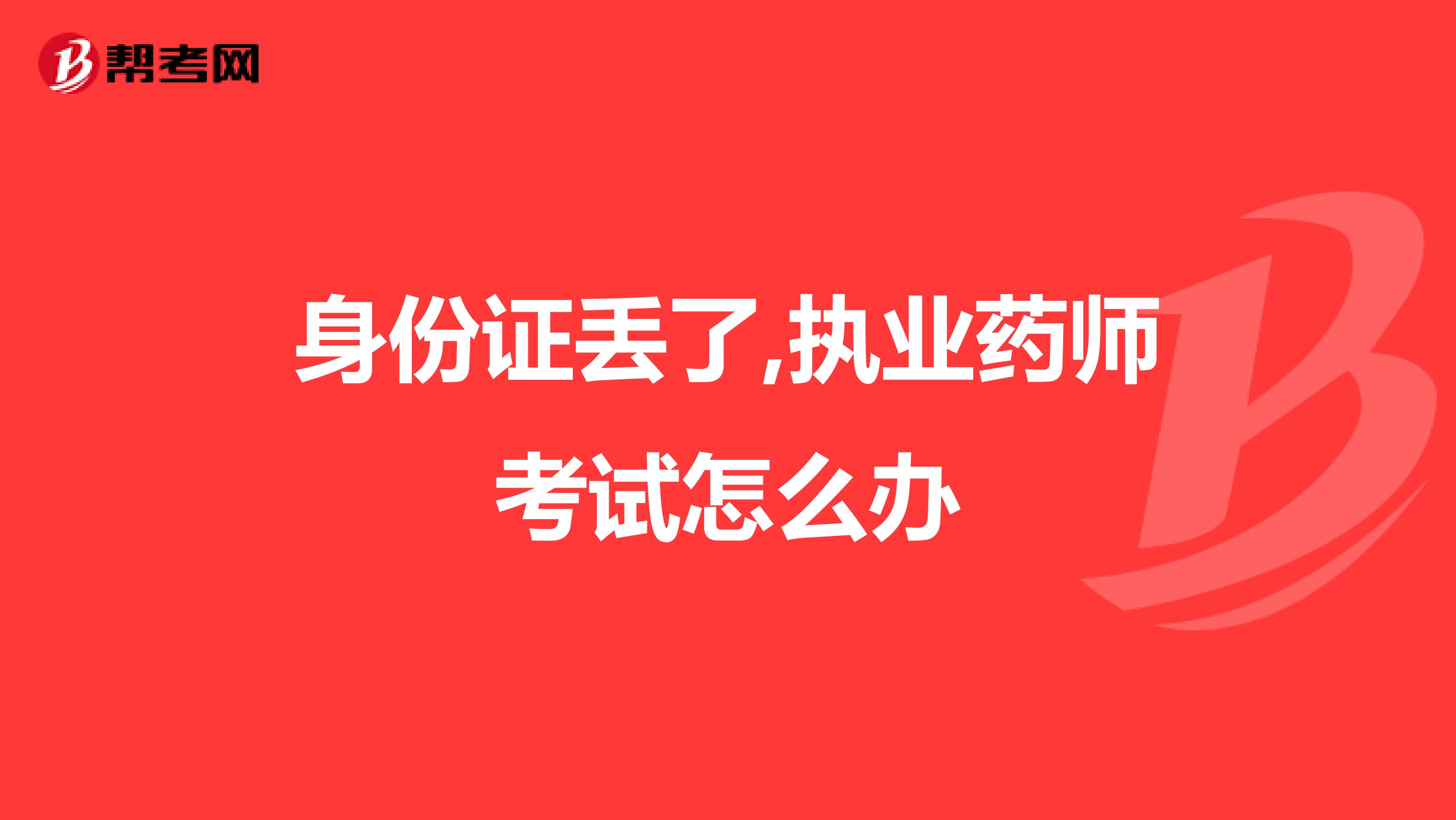 身份证丢了,执业药师考试怎么办